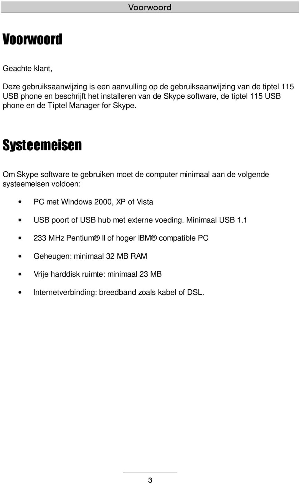 Systeemeisen Om Skype software te gebruiken moet de computer minimaal aan de volgende systeemeisen voldoen: PC met Windows 2000, XP of Vista USB poort