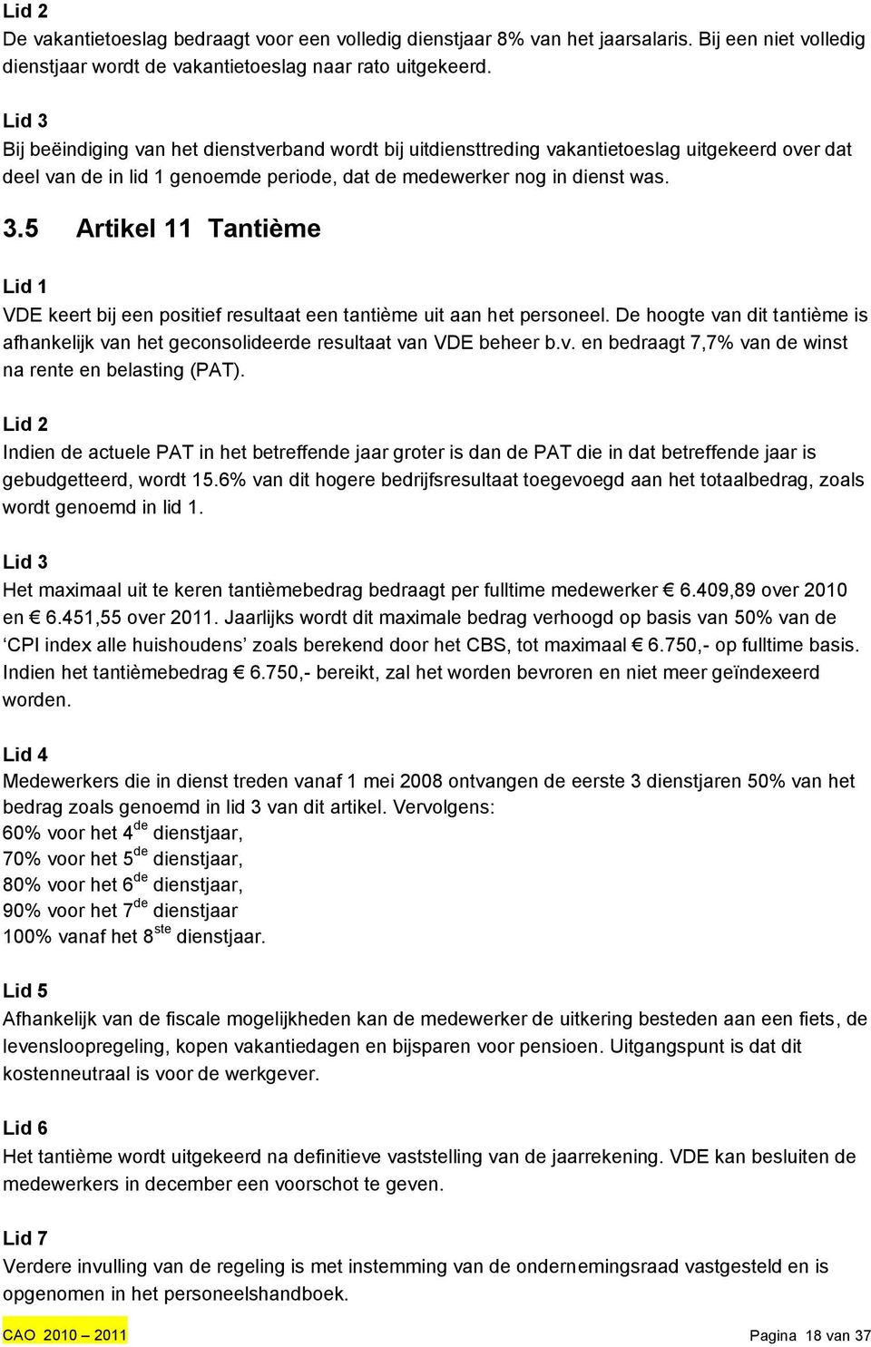 De hoogte van dit tantième is afhankelijk van het geconsolideerde resultaat van VDE beheer b.v. en bedraagt 7,7% van de winst na rente en belasting (PAT).