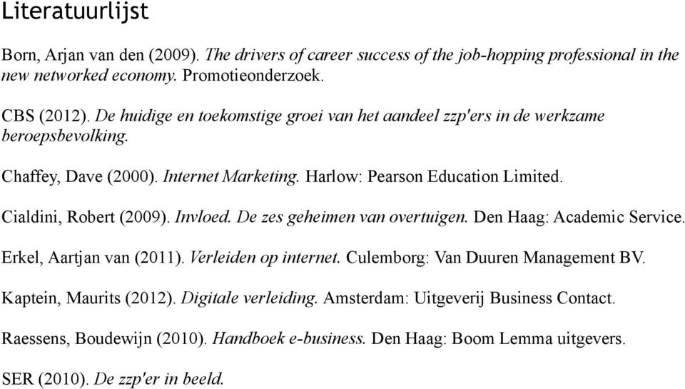 Cialdini, Robert (2009). Invloed. De zes geheimen van overtuigen. Den Haag: Academic Service. Erkel, Aartjan van (2011). Verleiden op internet.