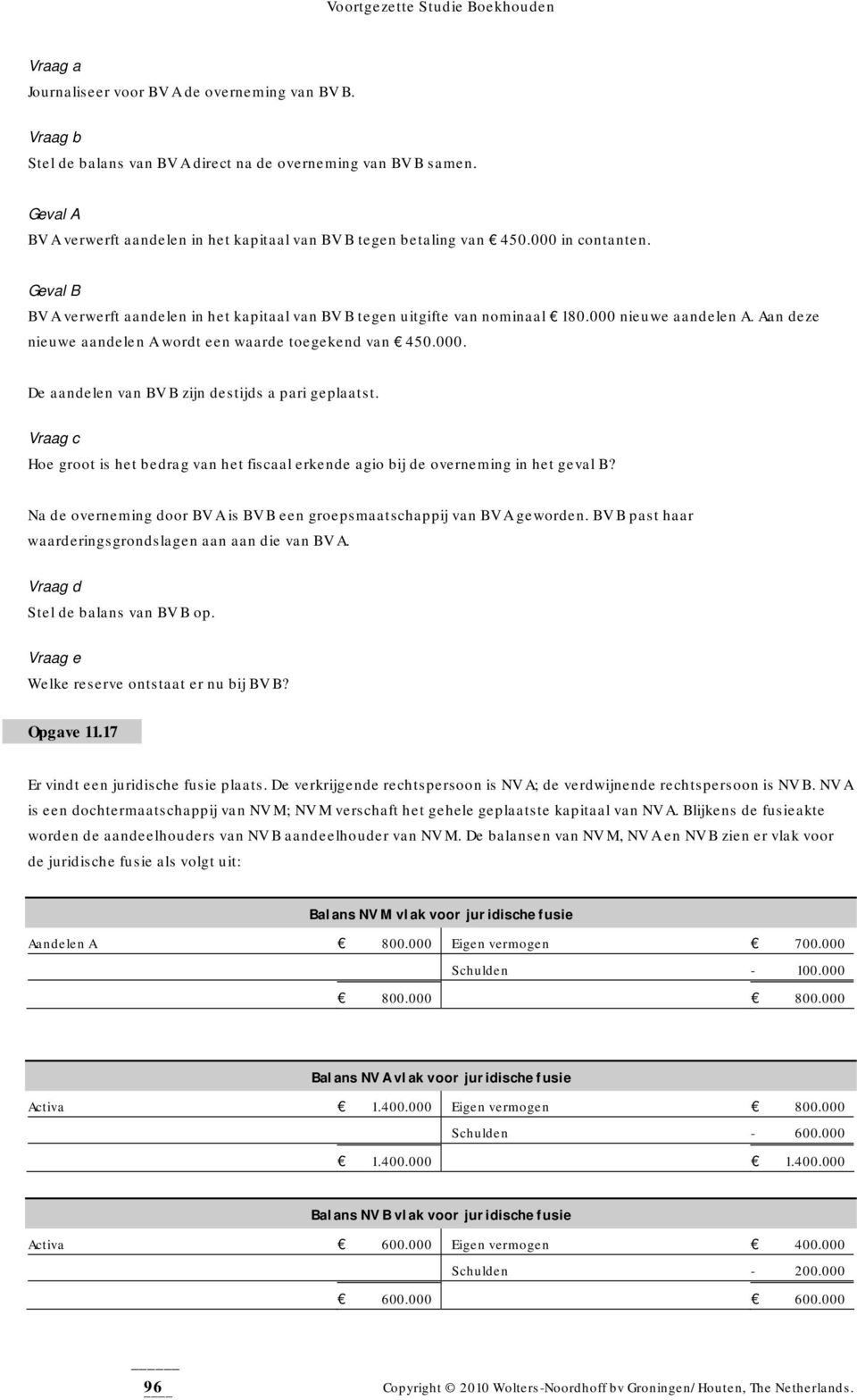 Vraag c Hoe groot is het bedrag van het fiscaal erkende agio bij de overneming in het geval B? Na de overneming door BV A is BV B een groepsmaatschappij van BV A geworden.