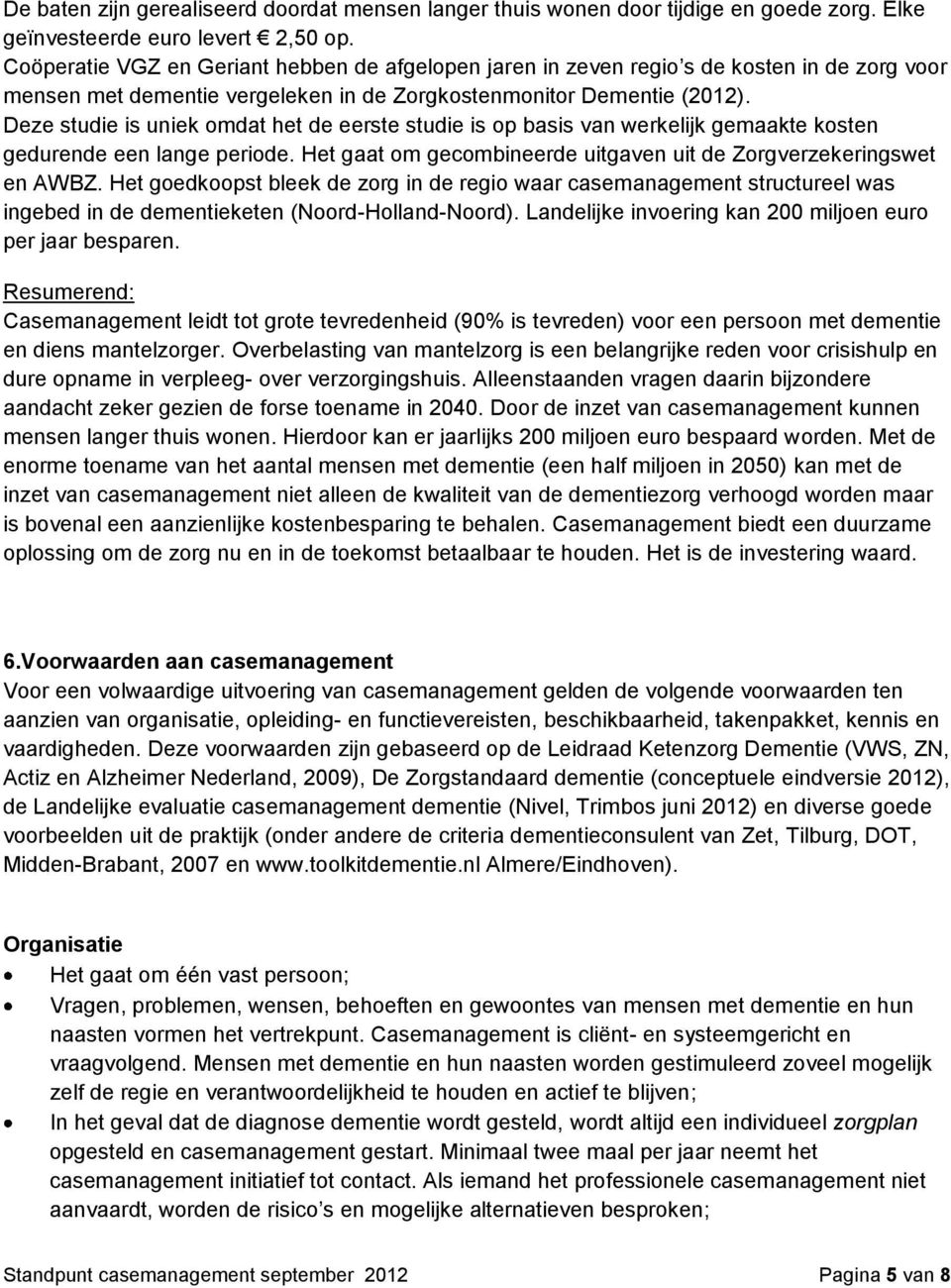 Deze studie is uniek omdat het de eerste studie is op basis van werkelijk gemaakte kosten gedurende een lange periode. Het gaat om gecombineerde uitgaven uit de Zorgverzekeringswet en AWBZ.