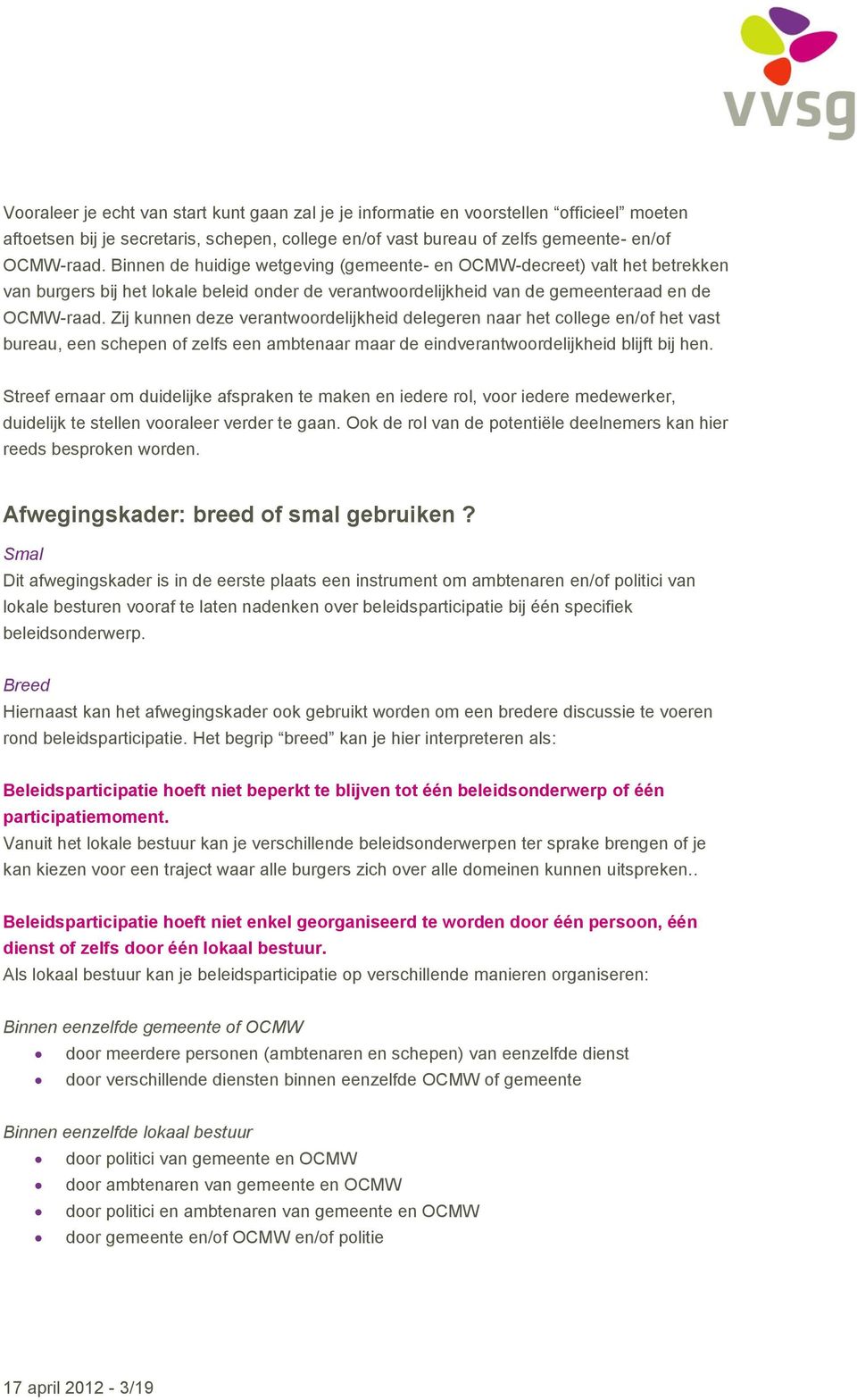 Zij kunnen deze verantwoordelijkheid delegeren naar het college en/of het vast bureau, een schepen of zelfs een ambtenaar maar de eindverantwoordelijkheid blijft bij hen.