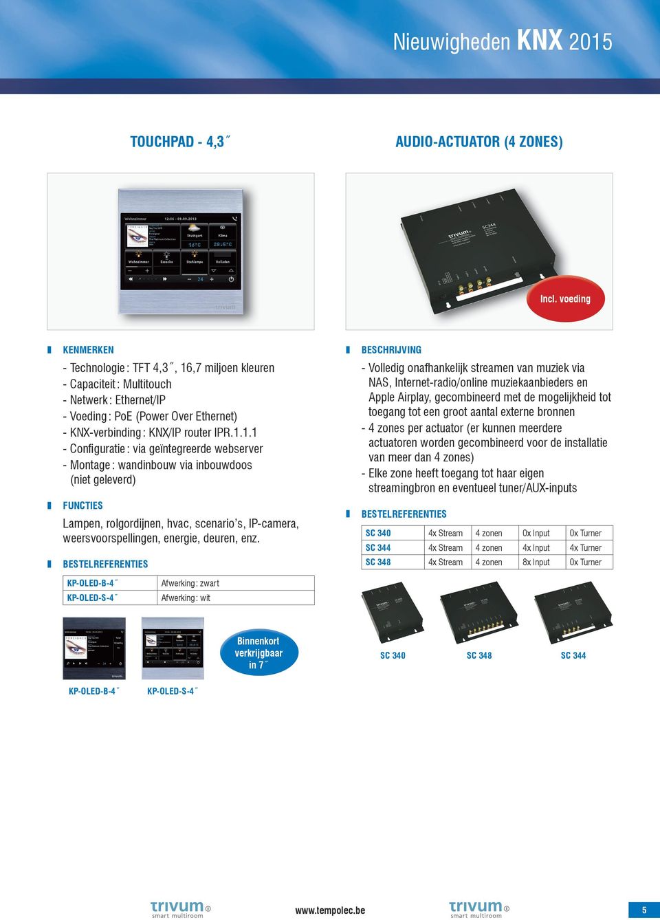 ,7 miljoen kleuren - Capaciteit : Multitouch - Netwerk : Ethernet/IP - Voeding : PoE (Power Over Ethernet) - KNX-verbinding : KNX/IP router IPR.1.