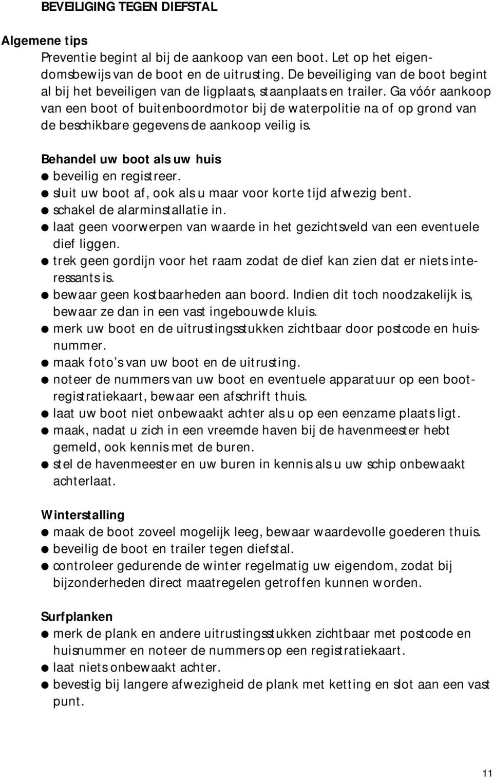 Ga vóór aankoop van een boot of buitenboordmotor bij de waterpolitie na of op grond van de beschikbare gegevens de aankoop veilig is. Behandel uw boot als uw huis beveilig en registreer.