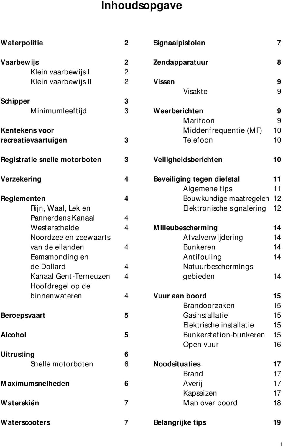 Beroepsvaart 5 Alcohol 5 Uitrusting 6 Snelle motorboten 6 Maximumsnelheden 6 Waterskiën 7 Waterscooters 7 Signaalpistolen 7 Zendapparatuur 8 Vissen 9 Visakte 9 Weerberichten 9 Marifoon 9