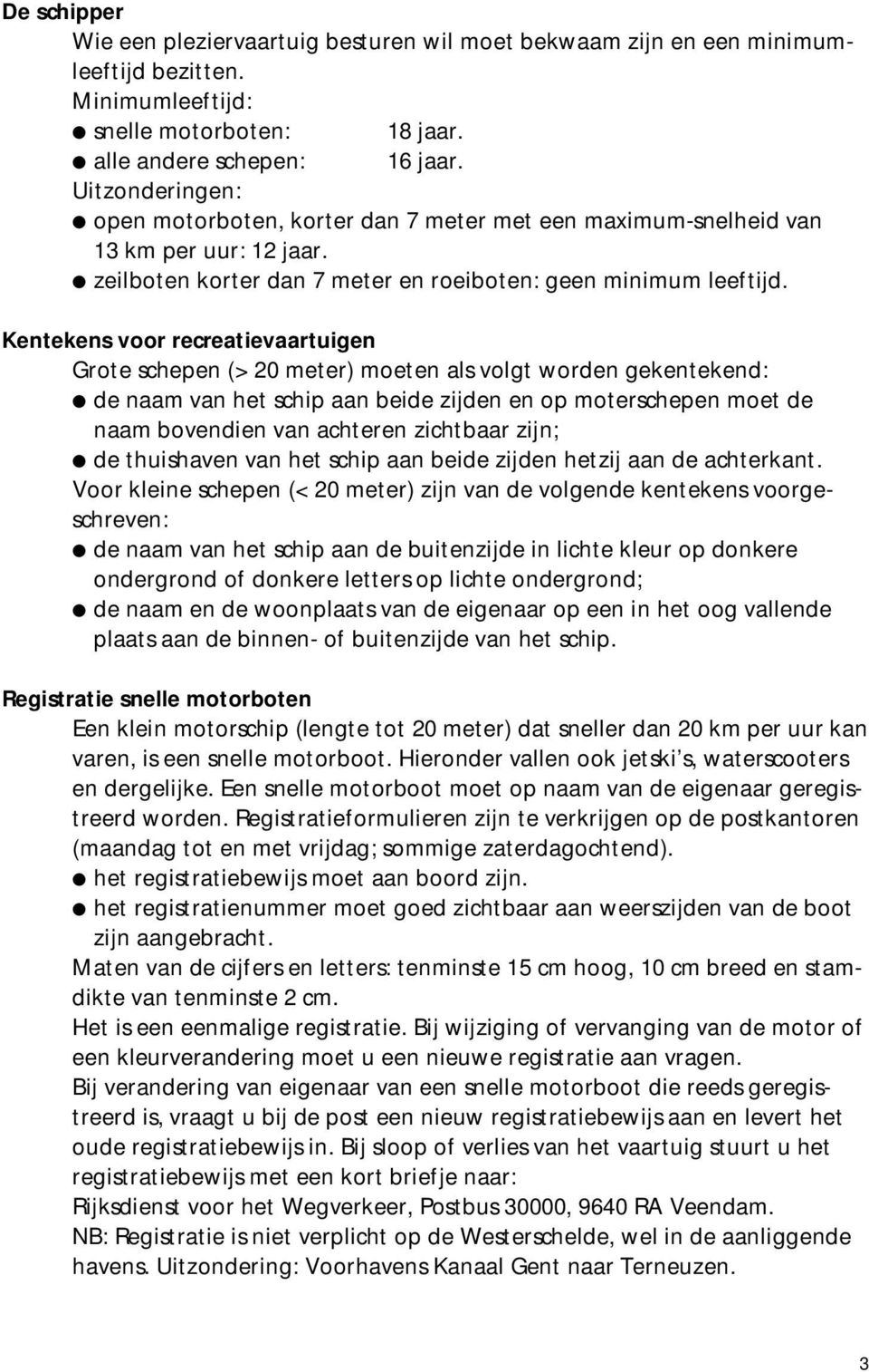 Kentekens voor recreatievaartuigen Grote schepen (> 20 meter) moeten als volgt worden gekentekend: de naam van het schip aan beide zijden en op moterschepen moet de naam bovendien van achteren