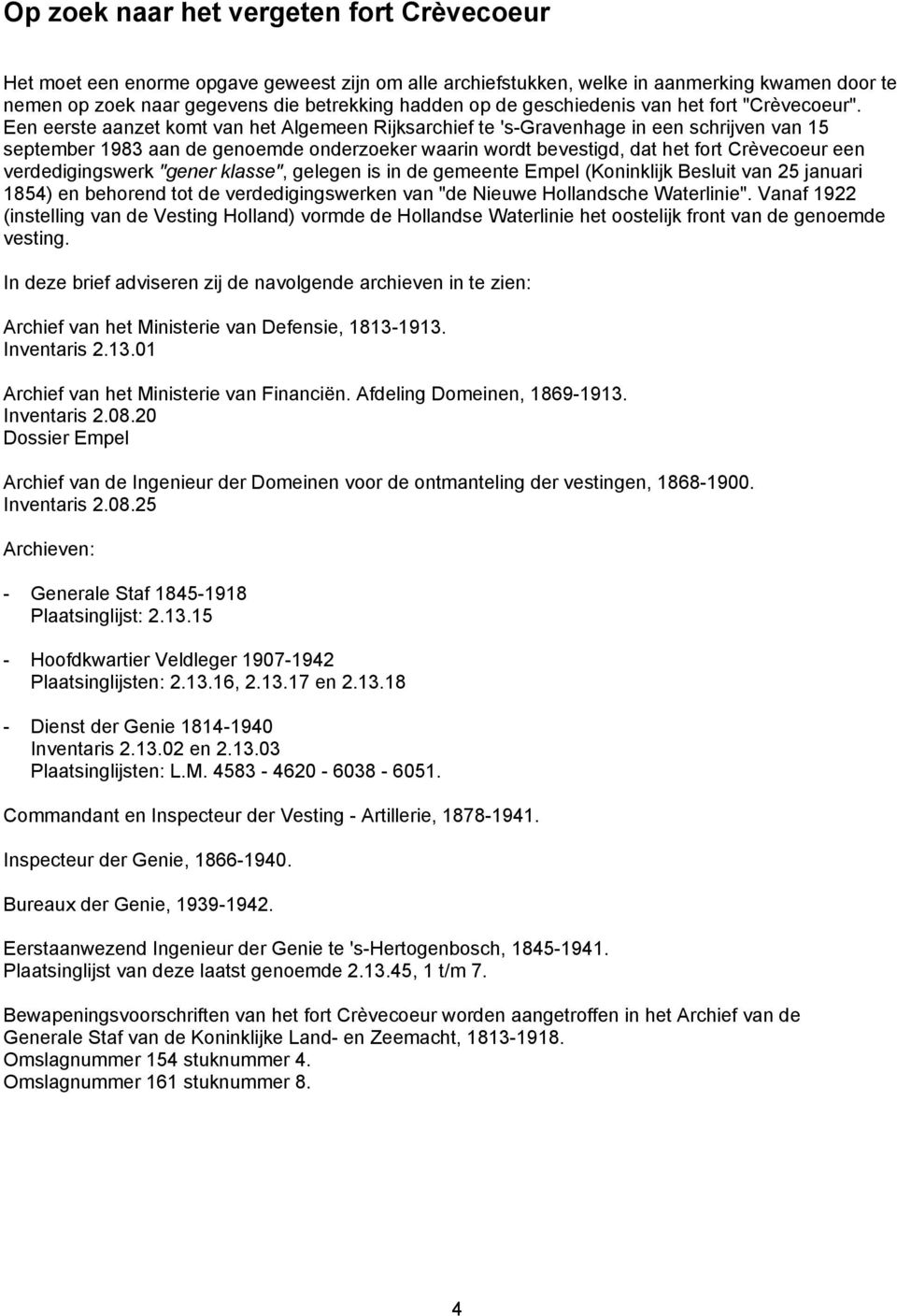 Een eerste aanzet komt van het Algemeen Rijksarchief te 's-gravenhage in een schrijven van 15 september 1983 aan de genoemde onderzoeker waarin wordt bevestigd, dat het fort Crèvecoeur een