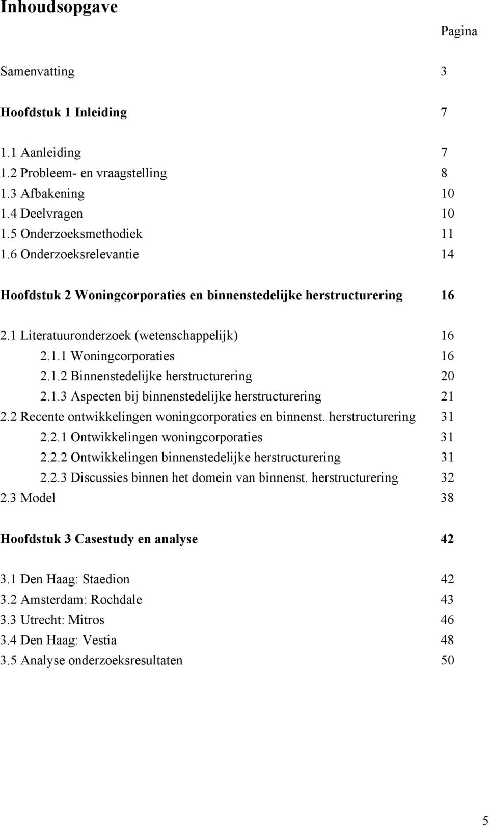 1.3 Aspecten bij binnenstedelijke herstructurering 21 2.2 Recente ontwikkelingen woningcorporaties en binnenst. herstructurering 31 2.2.1 Ontwikkelingen woningcorporaties 31 2.2.2 Ontwikkelingen binnenstedelijke herstructurering 31 2.