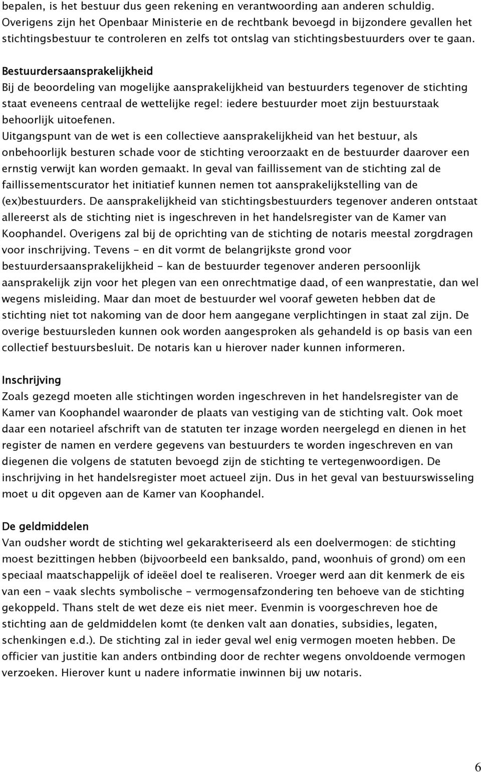 Bestuurdersaansprakelijkheid Bij de beoordeling van mogelijke aansprakelijkheid van bestuurders tegenover de stichting staat eveneens centraal de wettelijke regel: iedere bestuurder moet zijn