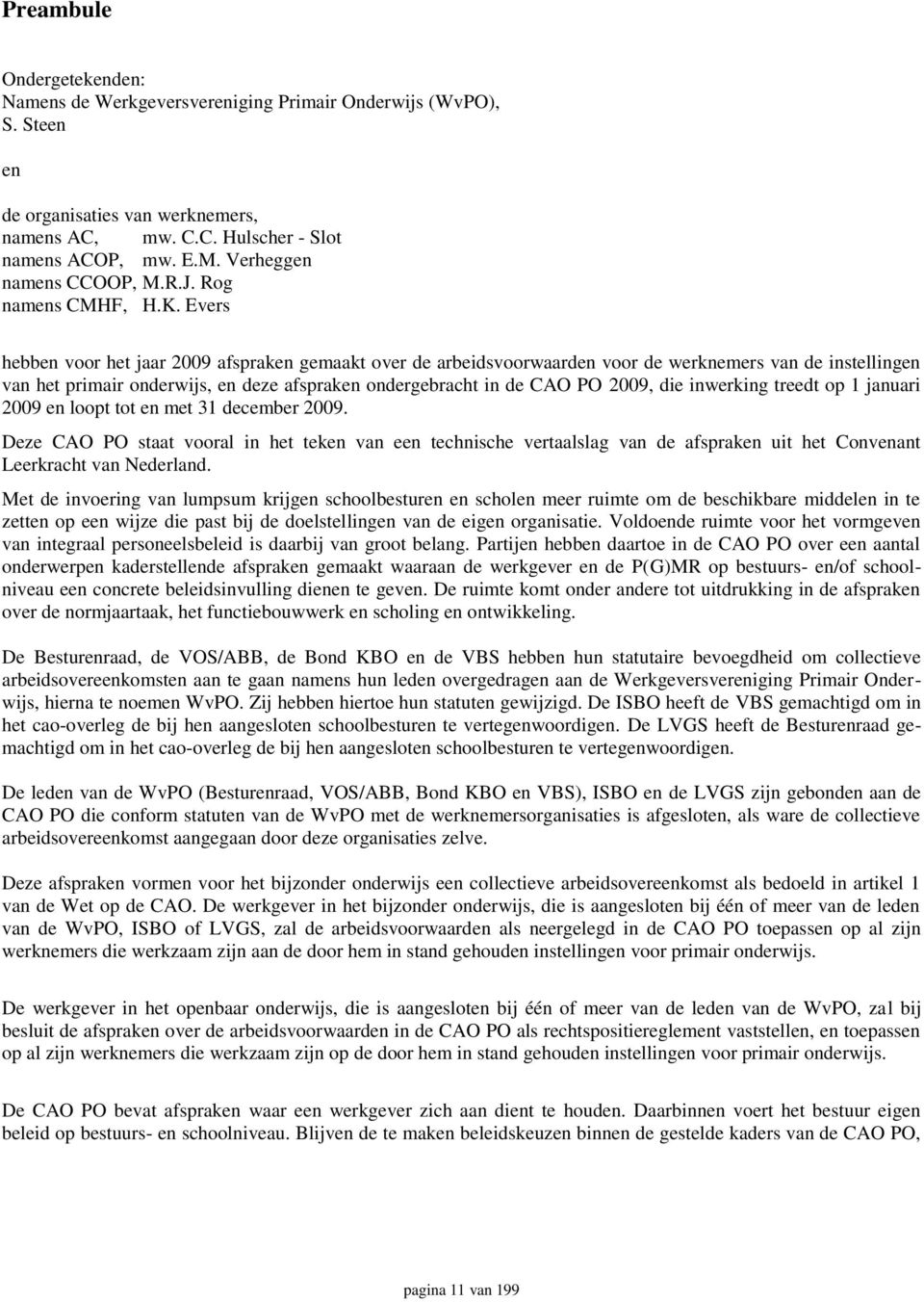 Evers hebben voor het jaar 2009 afspraken gemaakt over de arbeidsvoorwaarden voor de werknemers van de instellingen van het primair onderwijs, en deze afspraken ondergebracht in de CAO PO 2009, die