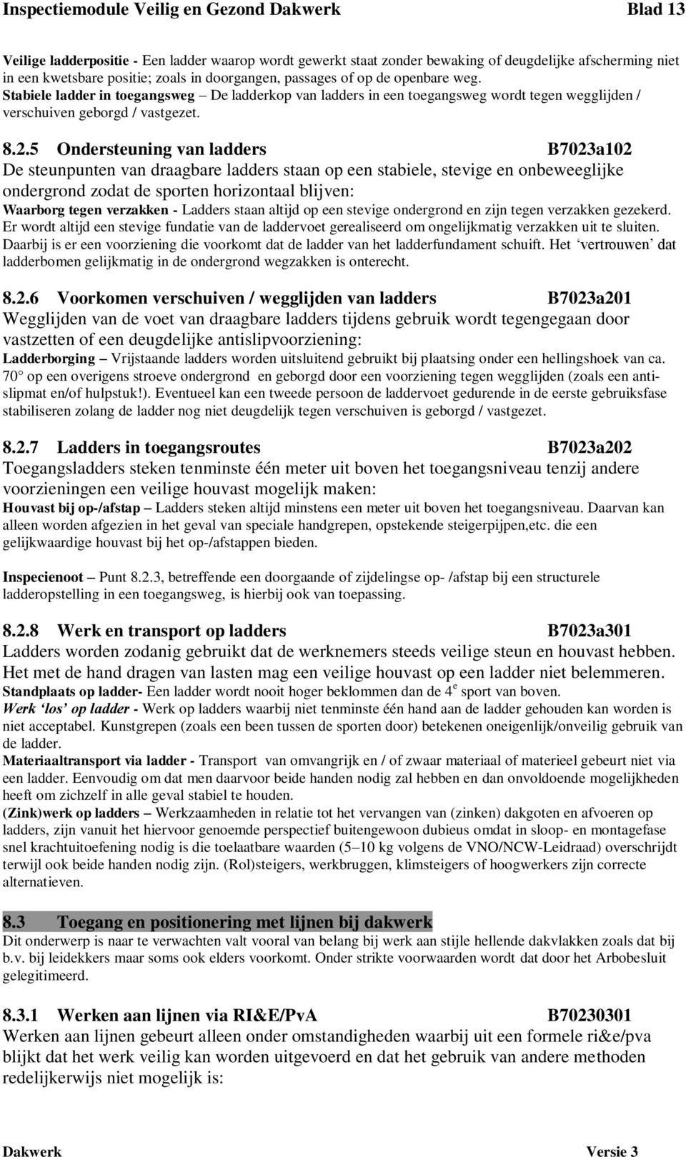 5 Ondersteuning van ladders B7023a102 De steunpunten van draagbare ladders staan op een stabiele, stevige en onbeweeglijke ondergrond zodat de sporten horizontaal blijven: Waarborg tegen verzakken -