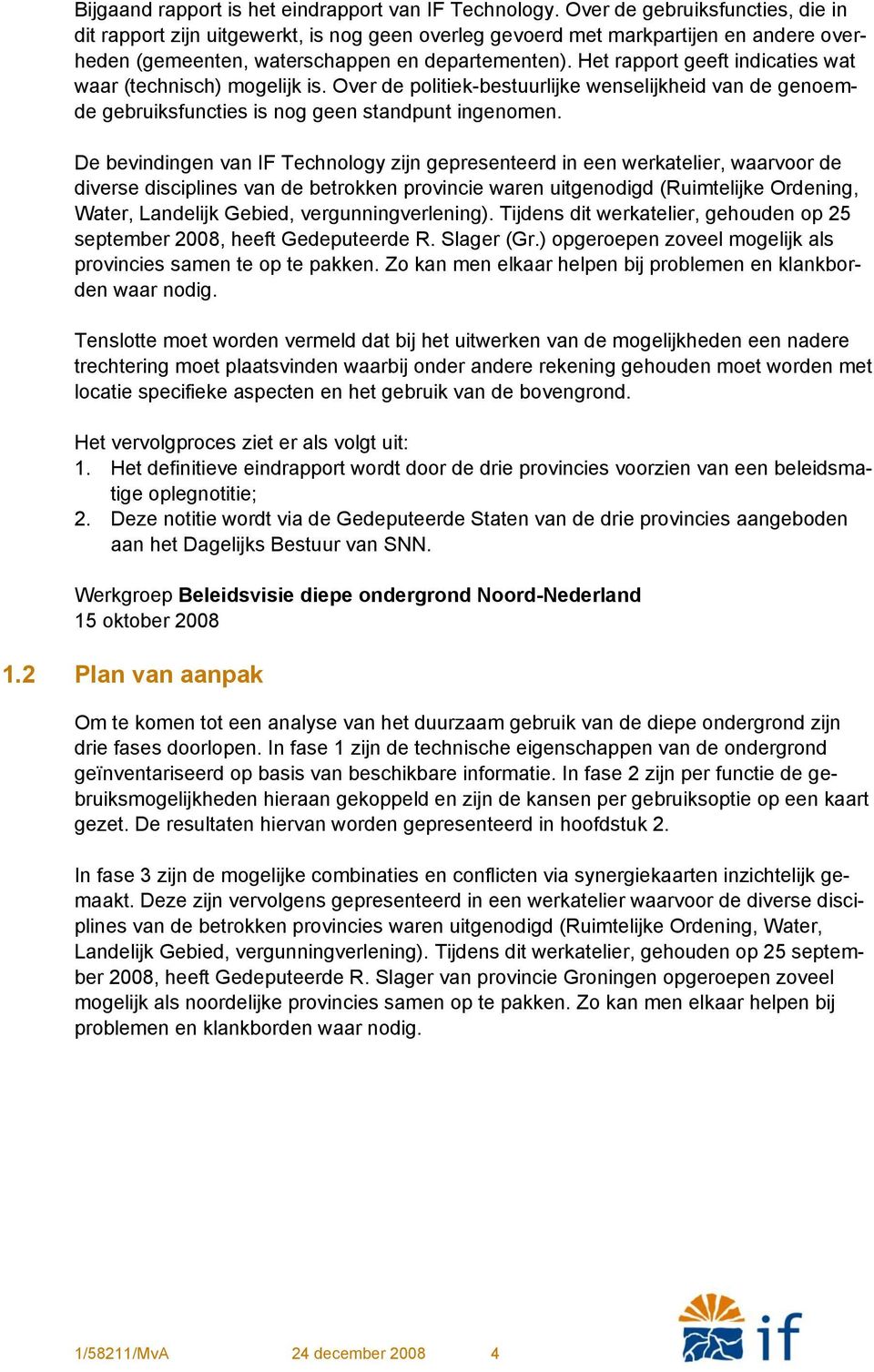 Het rapport geeft indicaties wat waar (technisch) mogelijk is. Over de politiek-bestuurlijke wenselijkheid van de genoemde gebruiksfuncties is nog geen standpunt ingenomen.