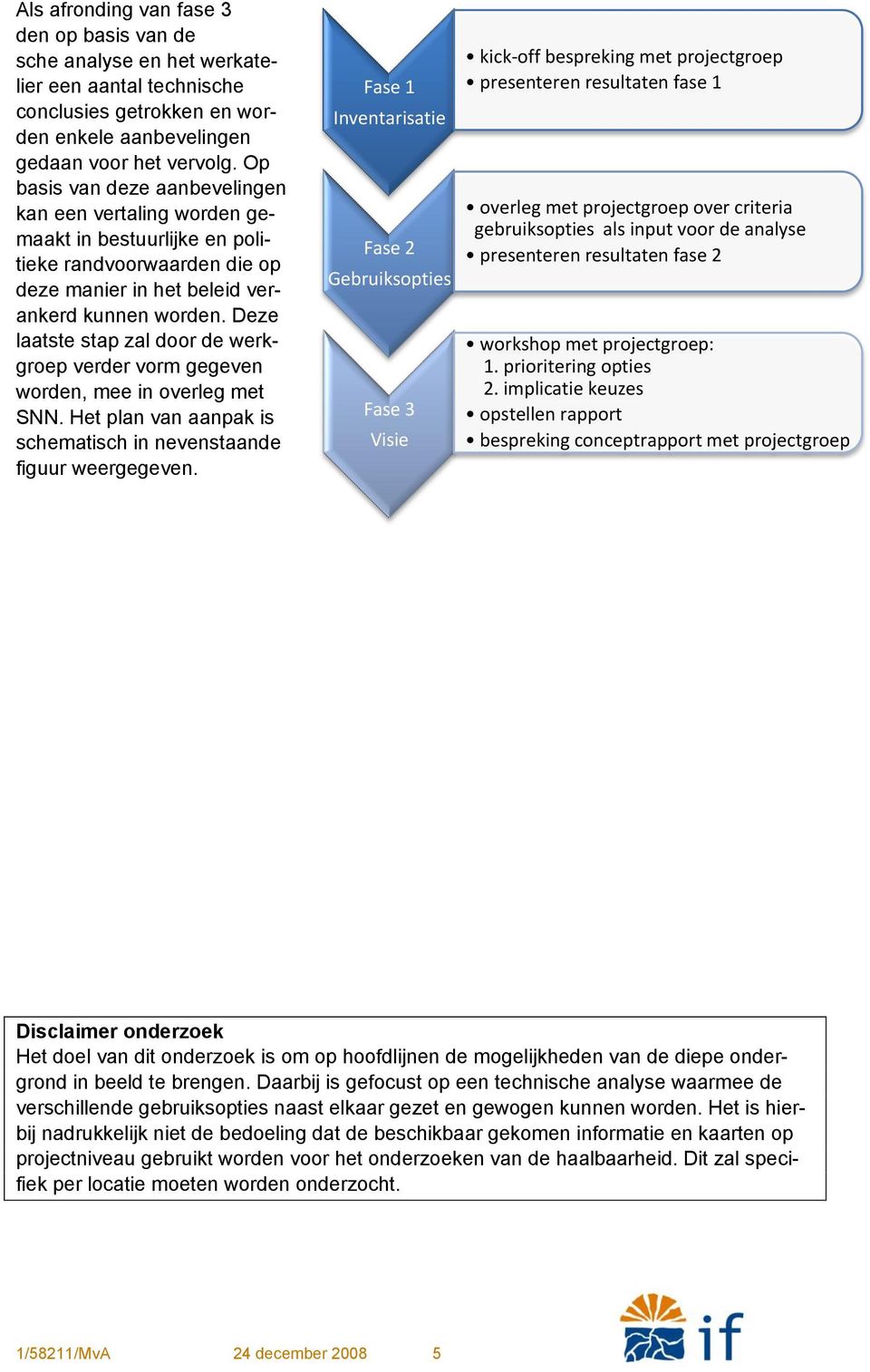 Deze laatste stap zal door de werkgroep verder vorm gegeven worden, mee in overleg met SNN. Het plan van aanpak is schematisch in nevenstaande figuur weergegeven.