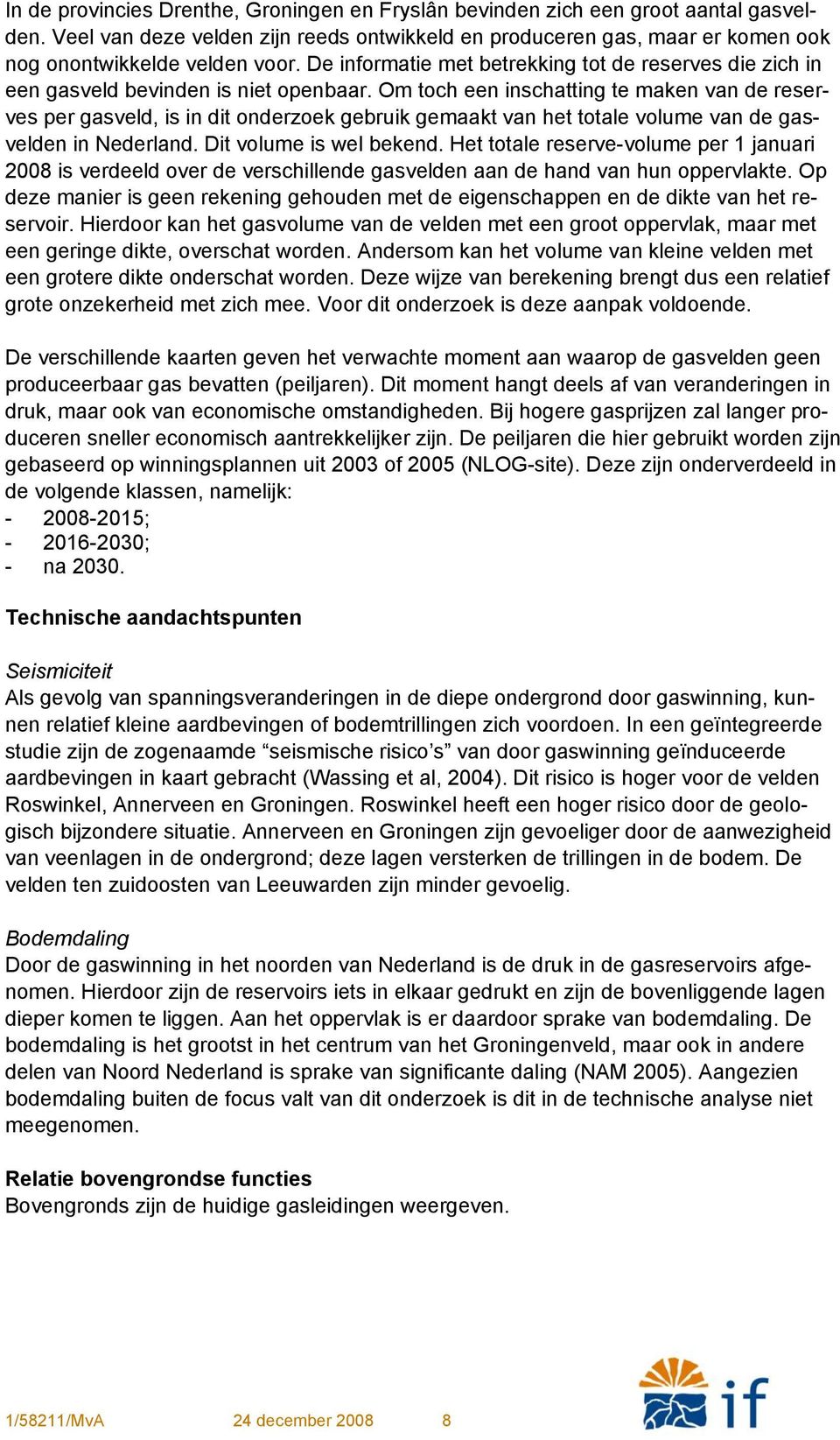 Om toch een inschatting te maken van de reserves per gasveld, is in dit onderzoek gebruik gemaakt van het totale volume van de gasvelden in Nederland. Dit volume is wel bekend.