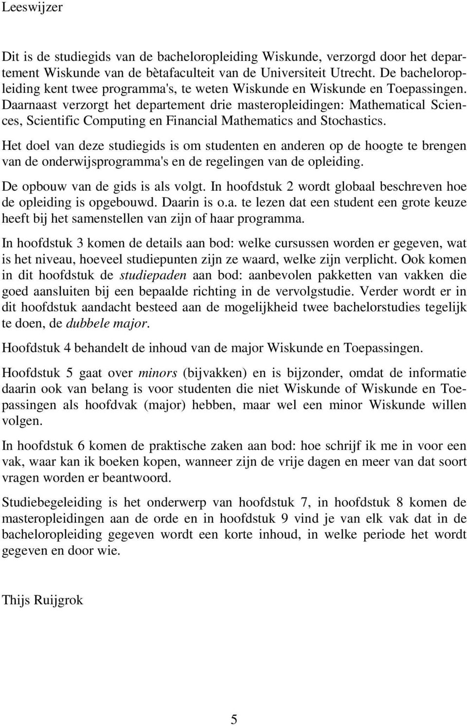 Daarnaast verzorgt het departement drie masteropleidingen: Mathematical Sciences, Scientific Computing en Financial Mathematics and Stochastics.