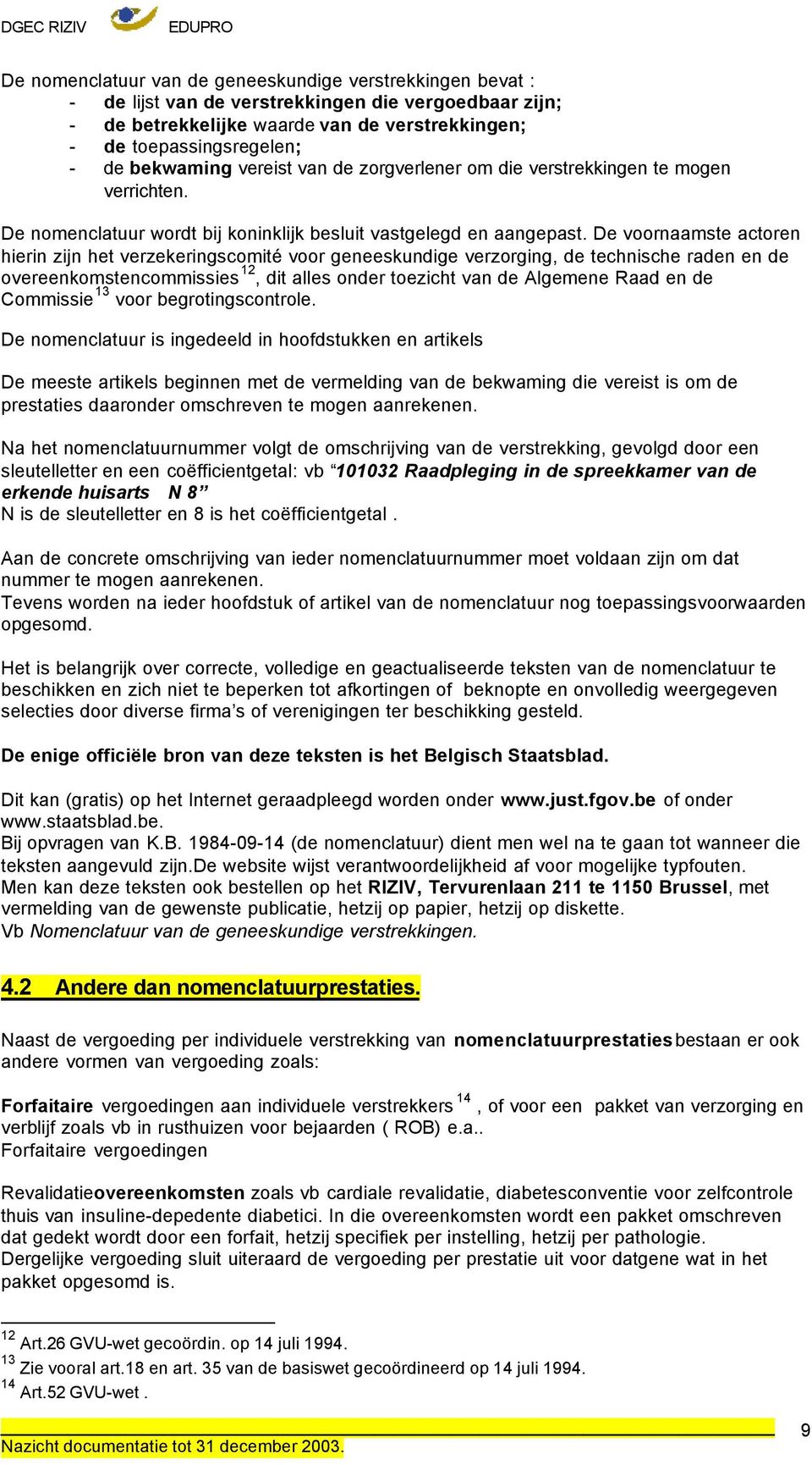 De voornaamste actoren hierin zijn het verzekeringscomité voor geneeskundige verzorging, de technische raden en de overeenkomstencommissies 12, dit alles onder toezicht van de Algemene Raad en de