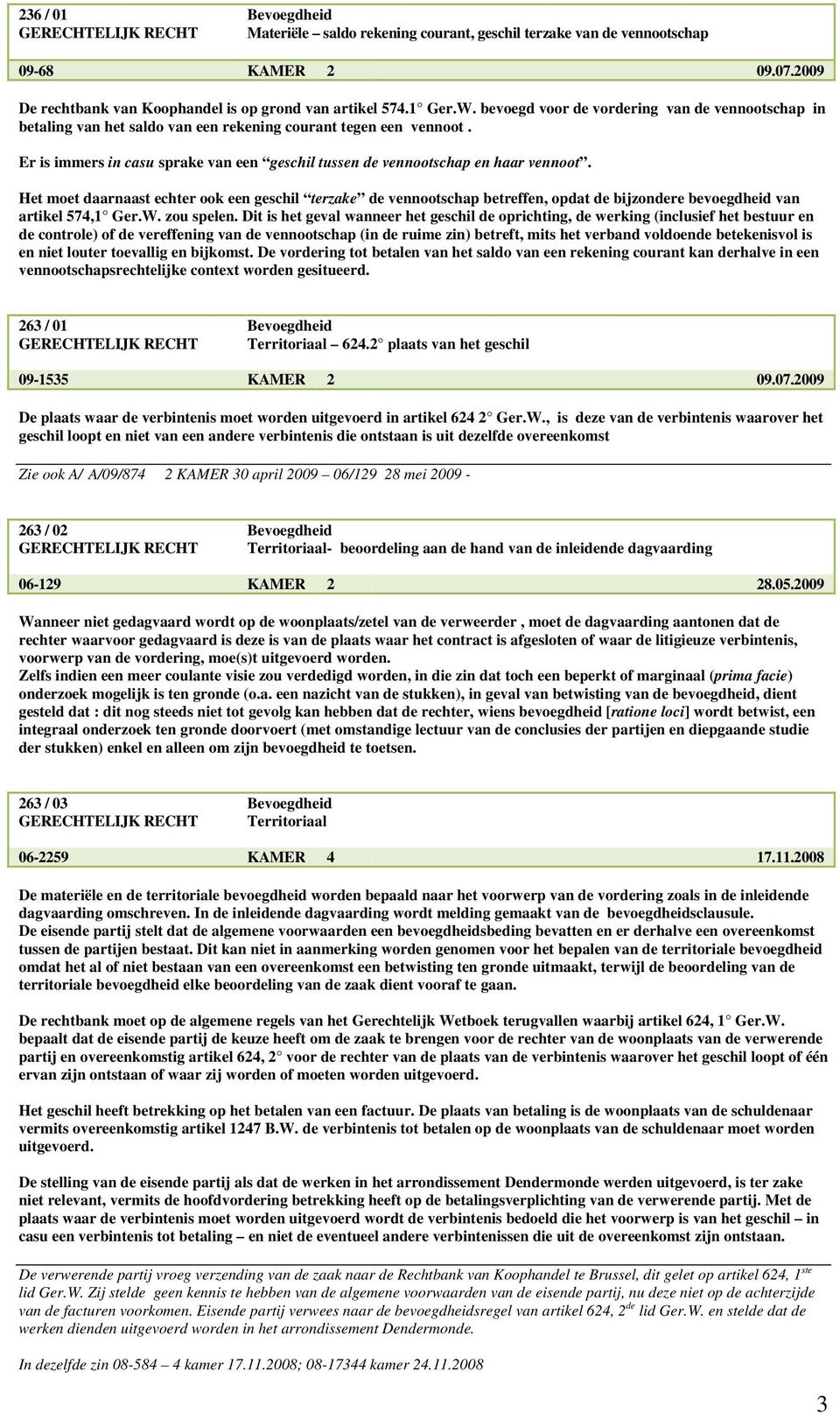 Het moet daarnaast echter ook een geschil terzake de vennootschap betreffen, opdat de bijzondere bevoegdheid van artikel 574,1 Ger.W. zou spelen.