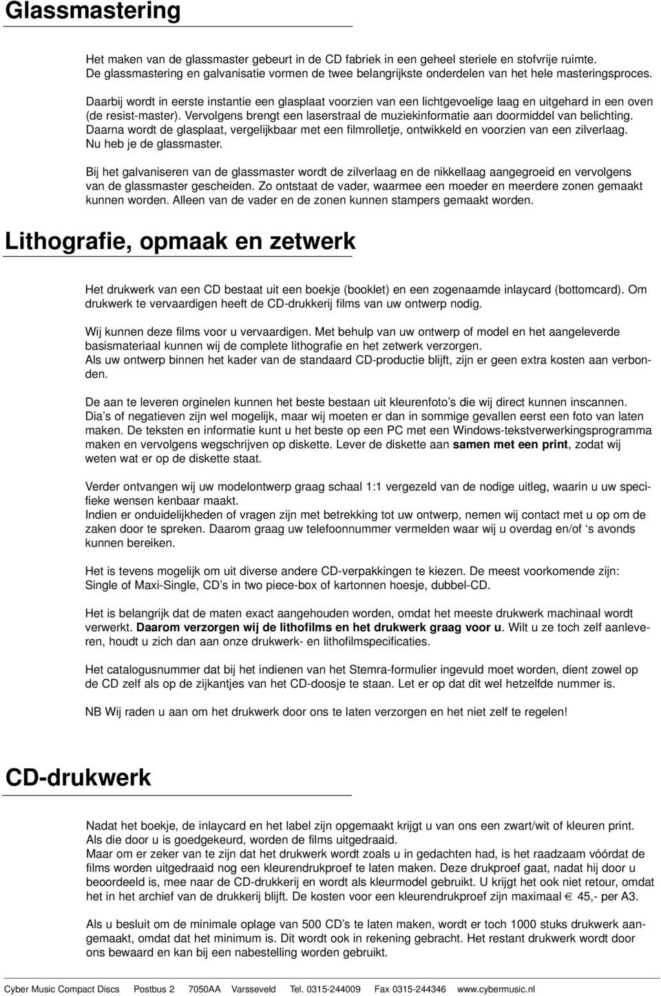 Daarbij wordt in eerste instantie een glasplaat voorzien van een lichtgevoelige laag en uitgehard in een oven (de resist-master).