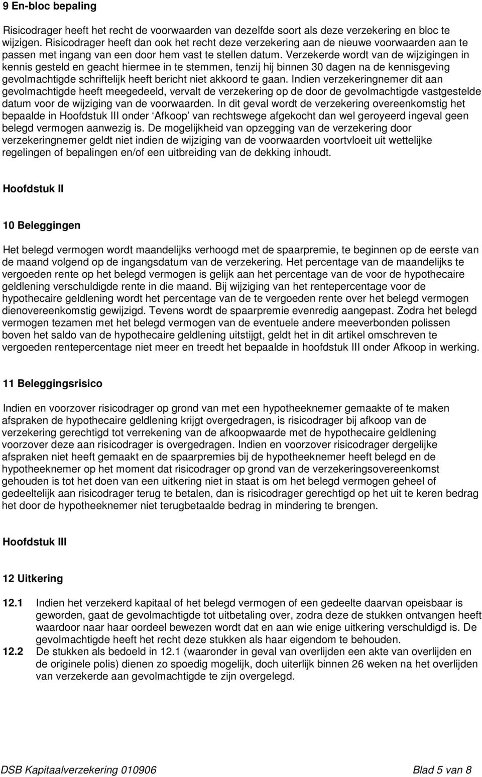 Verzekerde wordt van de wijzigingen in kennis gesteld en geacht hiermee in te stemmen, tenzij hij binnen 30 dagen na de kennisgeving gevolmachtigde schriftelijk heeft bericht niet akkoord te gaan.