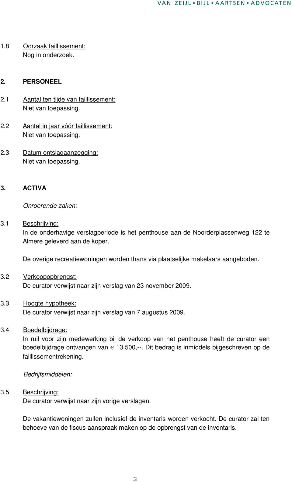 De overige recreatiewoningen worden thans via plaatselijke makelaars aangeboden. 3.2 Verkoopopbrengst: De curator verwijst naar zijn verslag van 23 november 2009. 3.3 Hoogte hypotheek: 3.