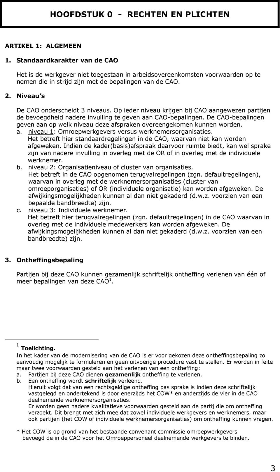 Niveau s De CAO onderscheidt 3 niveaus. Op ieder niveau krijgen bij CAO aangewezen partijen de bevoegdheid nadere invulling te geven aan CAO-bepalingen.