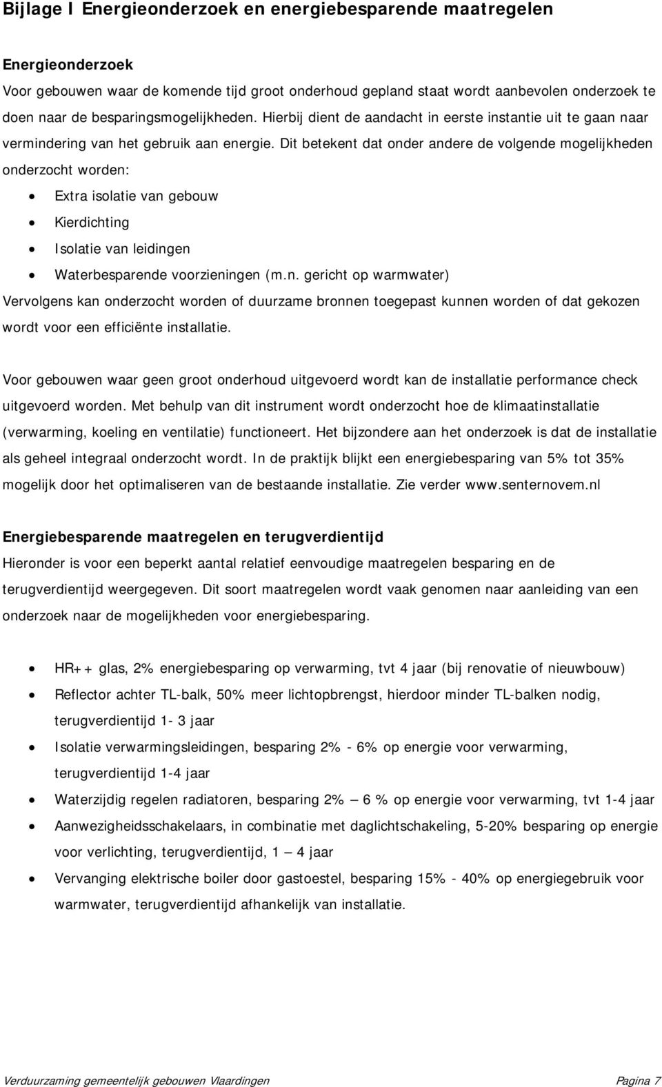 Dit betekent dat onder andere de volgende mogelijkheden onderzocht worden: Extra isolatie van gebouw Kierdichting Isolatie van leidingen Waterbesparende voorzieningen (m.n. gericht op warmwater) Vervolgens kan onderzocht worden of duurzame bronnen toegepast kunnen worden of dat gekozen wordt voor een efficiënte installatie.