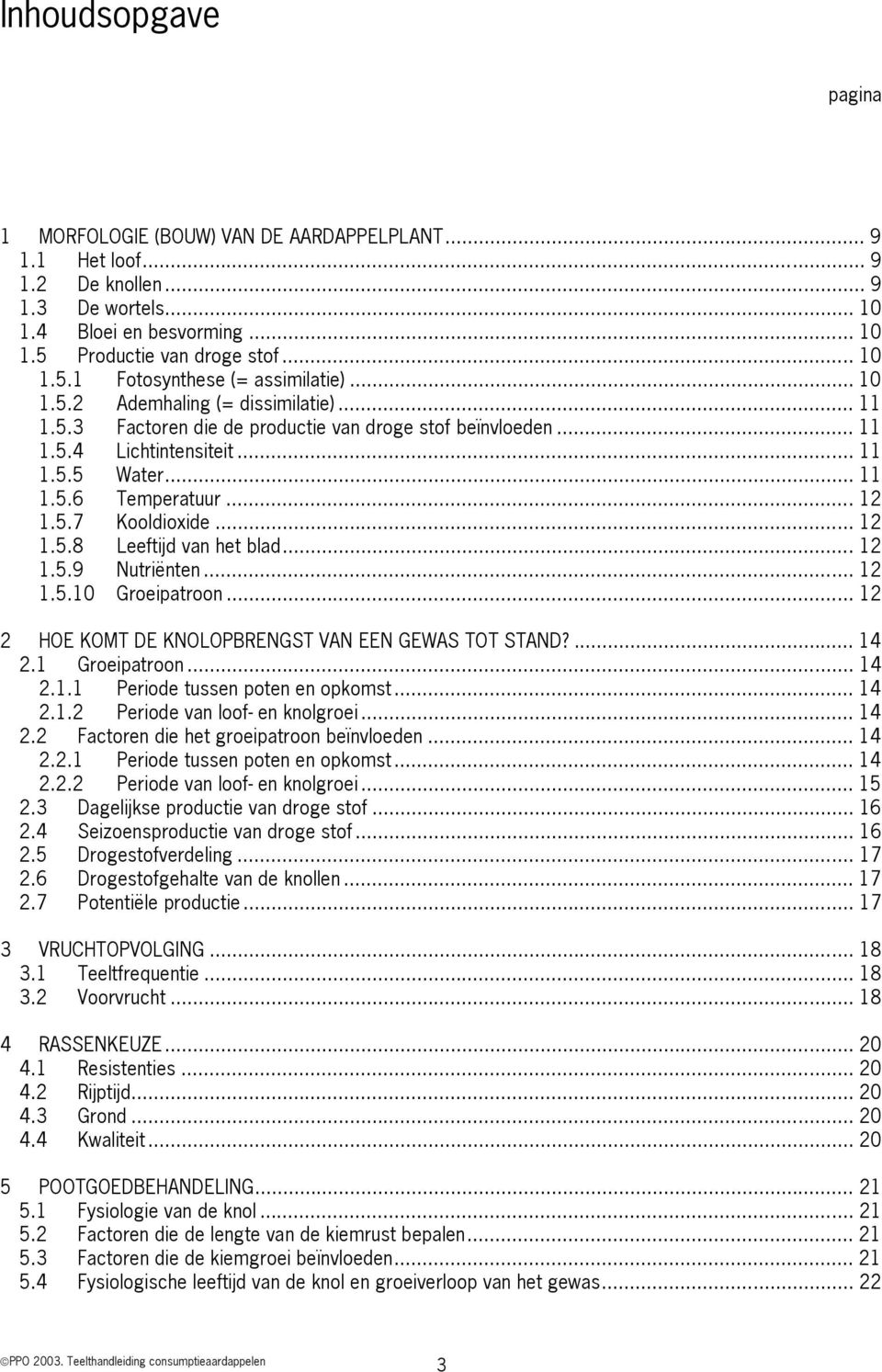 .. 12 1.5.8 Leeftijd van het blad... 12 1.5.9 Nutriënten... 12 1.5.10 Groeipatroon... 12 2 HOE KOMT DE KNOLOPBRENGST VAN EEN GEWAS TOT STAND?... 14 2.1 Groeipatroon... 14 2.1.1 Periode tussen poten en opkomst.