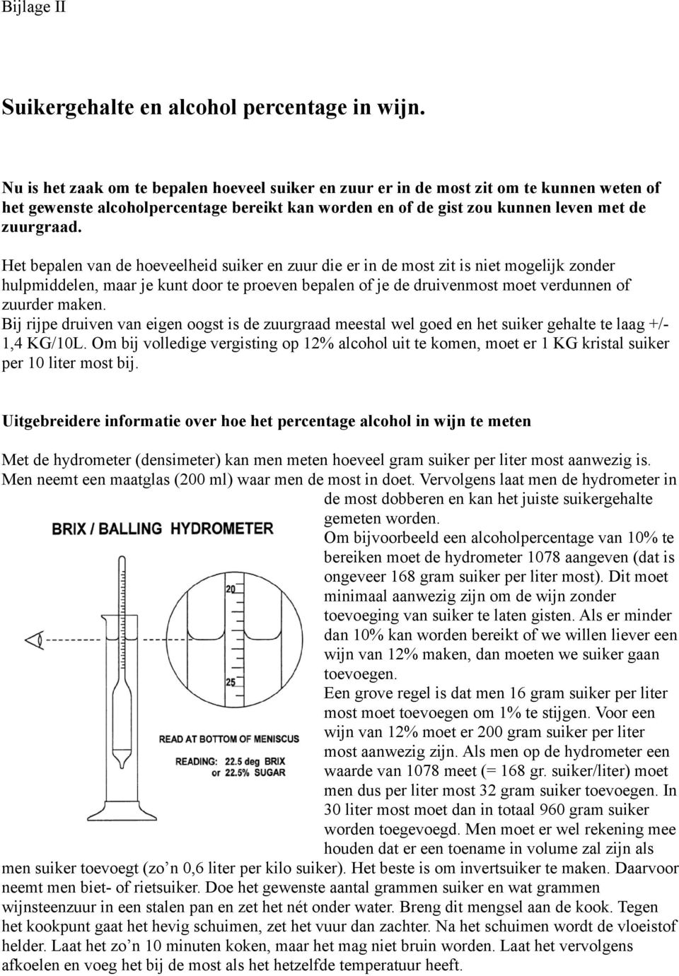 Het bepalen van de hoeveelheid suiker en zuur die er in de most zit is niet mogelijk zonder hulpmiddelen, maar je kunt door te proeven bepalen of je de druivenmost moet verdunnen of zuurder maken.