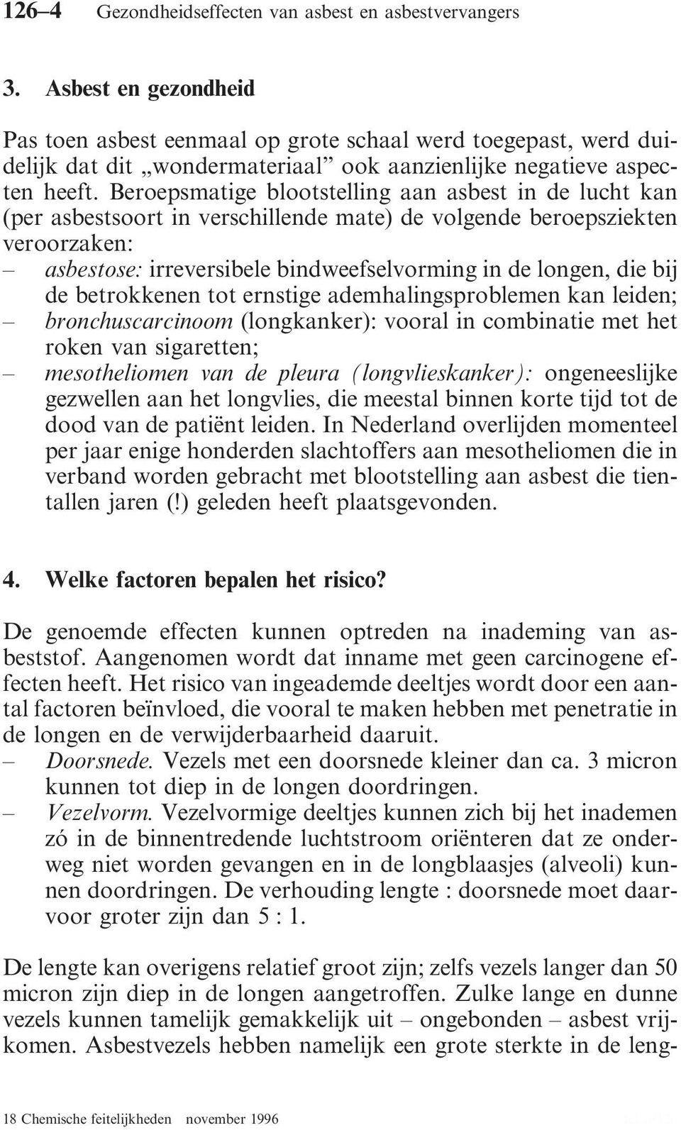 Beroepsmatige blootstelling aan asbest in de lucht kan (per asbestsoort in verschillende mate) de volgende beroepsziekten veroorzaken: asbestose: irreversibele bindweefselvorming in de longen, die