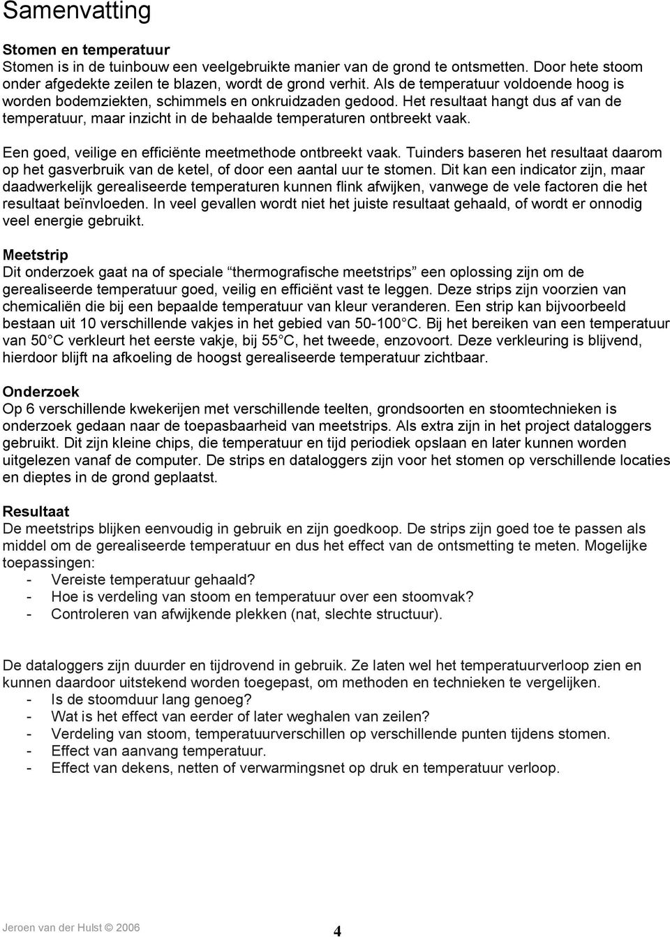 Een goed, veilige en efficiënte meetmethode ontbreekt vaak. Tuinders baseren het resultaat daarom op het gasverbruik van de ketel, of door een aantal uur te stomen.