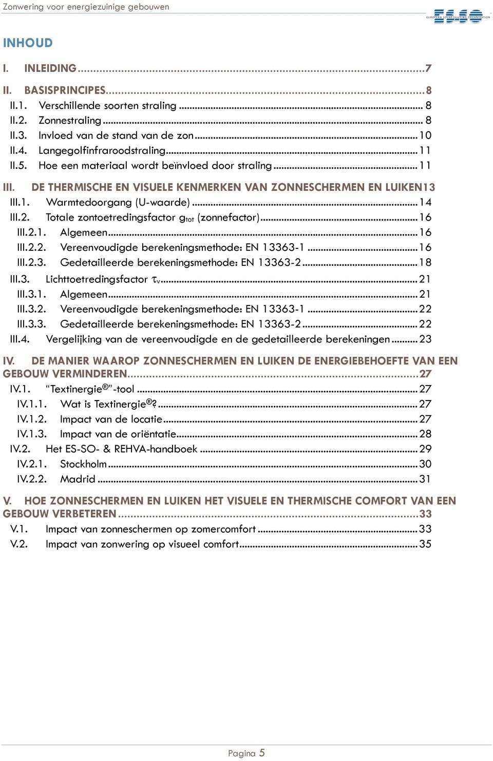 Totale zontoetredingsfactor gtot (zonnefactor)...16 III.2.1. Algemeen...16 III.2.2. Vereenvoudigde berekeningsmethode: EN 13363-1...16 III.2.3. Gedetailleerde berekeningsmethode: EN 13363-2...18 III.