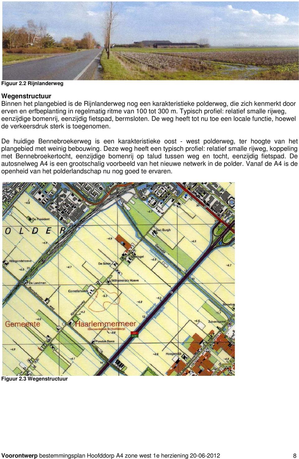 Typisch profiel: relatief smalle rijweg, eenzijdige bomenrij, eenzijdig fietspad, bermsloten. De weg heeft tot nu toe een locale functie, hoewel de verkeersdruk sterk is toegenomen.