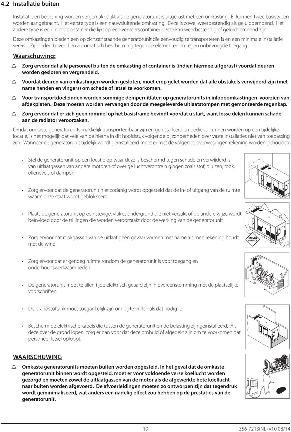 Deze kan weerbestendig of geluiddempend zijn. Deze omkastingen bieden een op zichzelf staande generatorunit die eenvoudig te transporteren is en een minimale installatie vereist.