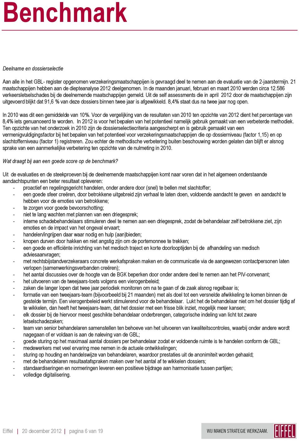 Uit de self assessments die in april 2012 door de maatschappijen zijn uitgevoerd blijkt dat 91,6 % van deze dossiers binnen twee jaar is afgewikkeld. 8,4% staat dus na twee jaar nog open.