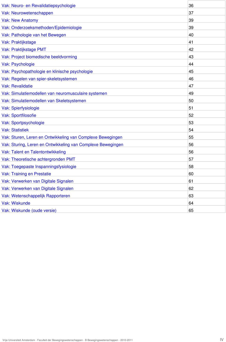 Simulatiemodellen van neuromusculaire systemen 49 Vak: Simulatiemodellen van Skeletsystemen 50 Vak: Spierfysiologie 51 Vak: Sportfilosofie 52 Vak: Sportpsychologie 53 Vak: Statistiek 54 Vak: Sturen,