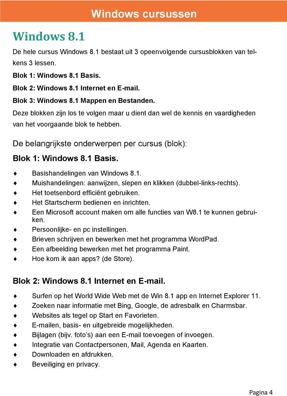De belangrijkste onderwerpen per cursus (blok): Blok 1: Windows 8.1 Basis. Basishandelingen van Windows 8.1. Muishandelingen: aanwijzen, slepen en klikken (dubbel-links-rechts).