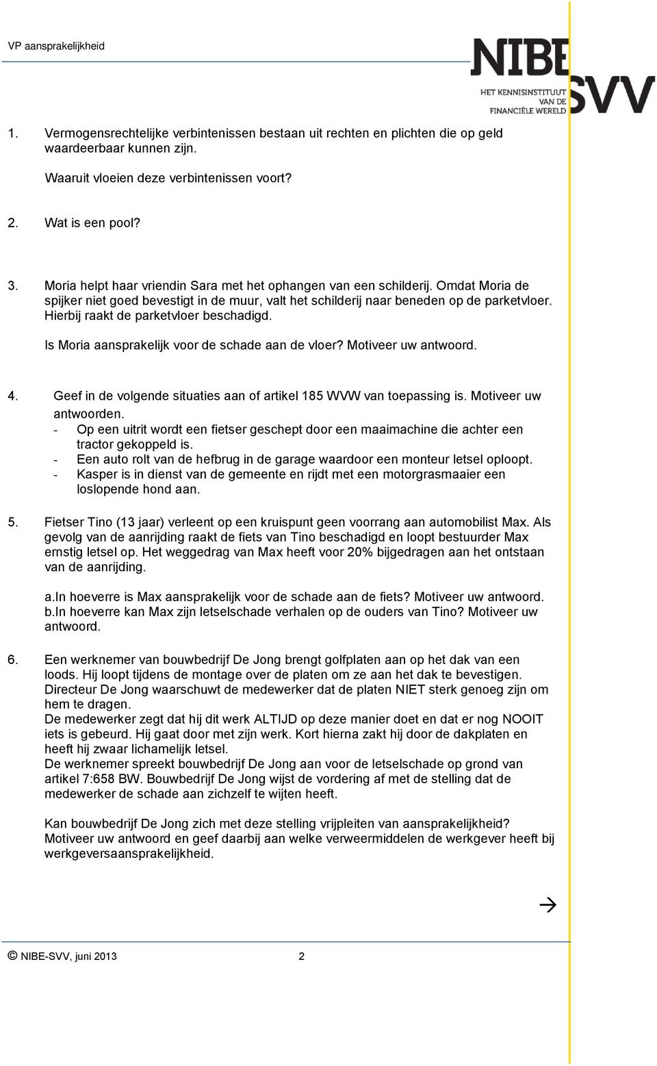 Hierbij raakt de parketvloer beschadigd. Is Moria aansprakelijk voor de schade aan de vloer? Motiveer uw antwoord. 4. Geef in de volgende situaties aan of artikel 185 WVW van toepassing is.