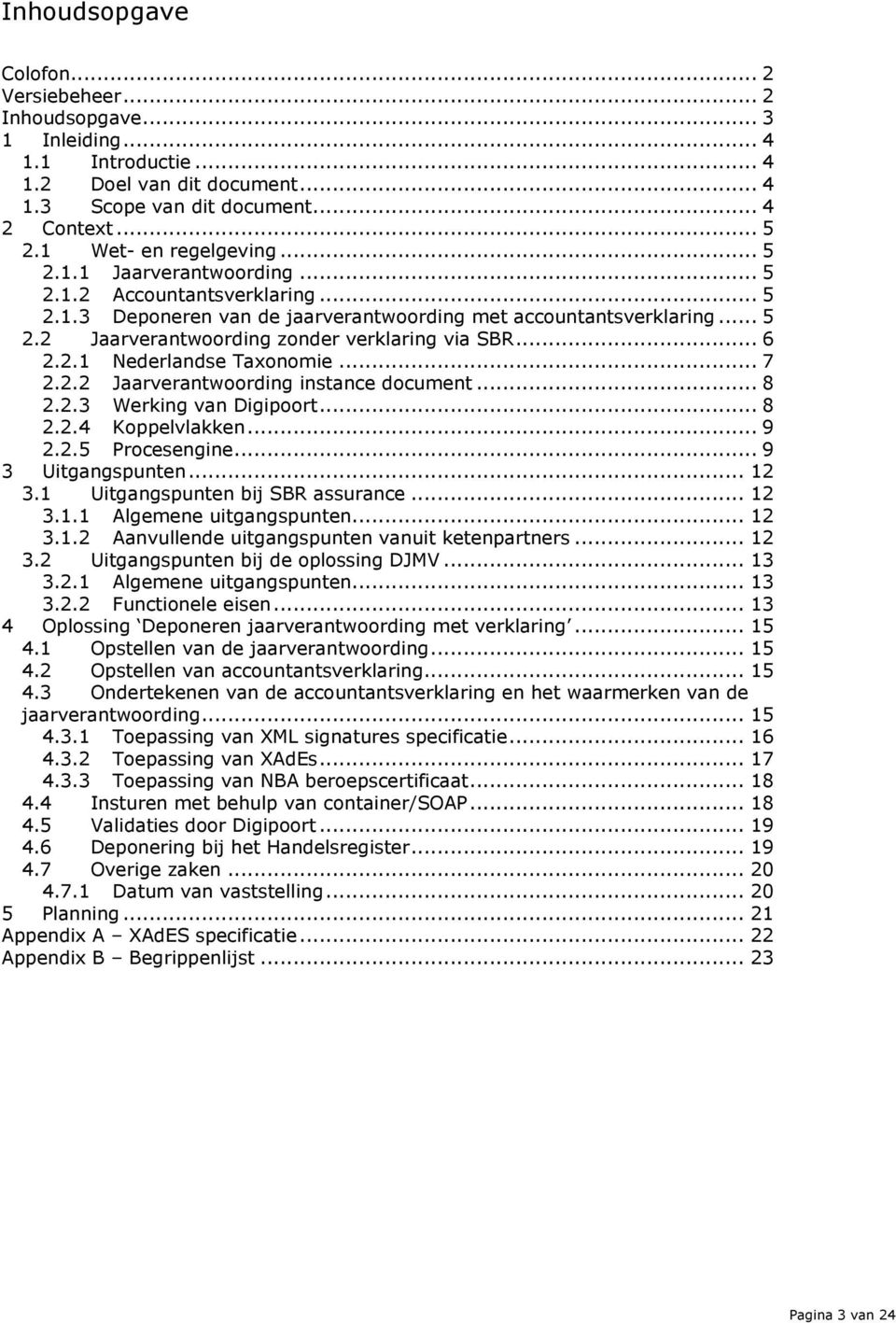 .. 6 2.2.1 Nederlandse Taxonomie... 7 2.2.2 Jaarverantwoording instance document... 8 2.2.3 Werking van Digipoort... 8 2.2.4 Koppelvlakken... 9 2.2.5 Procesengine... 9 3 Uitgangspunten... 12 3.