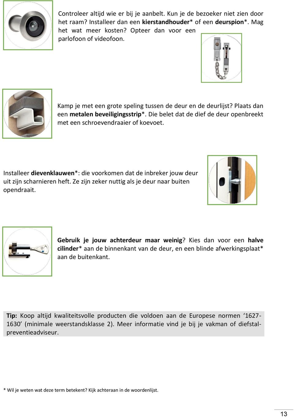 Die belet dat de dief de deur openbreekt met een schroevendraaier of koevoet. Installeer dievenklauwen*: die voorkomen dat de inbreker jouw deur uit zijn scharnieren heft.