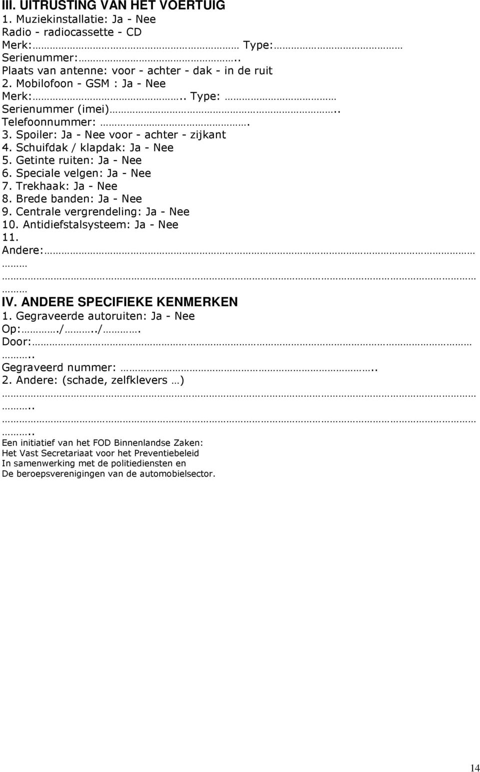 Speciale velgen: Ja - Nee 7. Trekhaak: Ja - Nee 8. Brede banden: Ja - Nee 9. Centrale vergrendeling: Ja - Nee 10. Antidiefstalsysteem: Ja - Nee 11. Andere: IV. ANDERE SPECIFIEKE KENMERKEN 1.