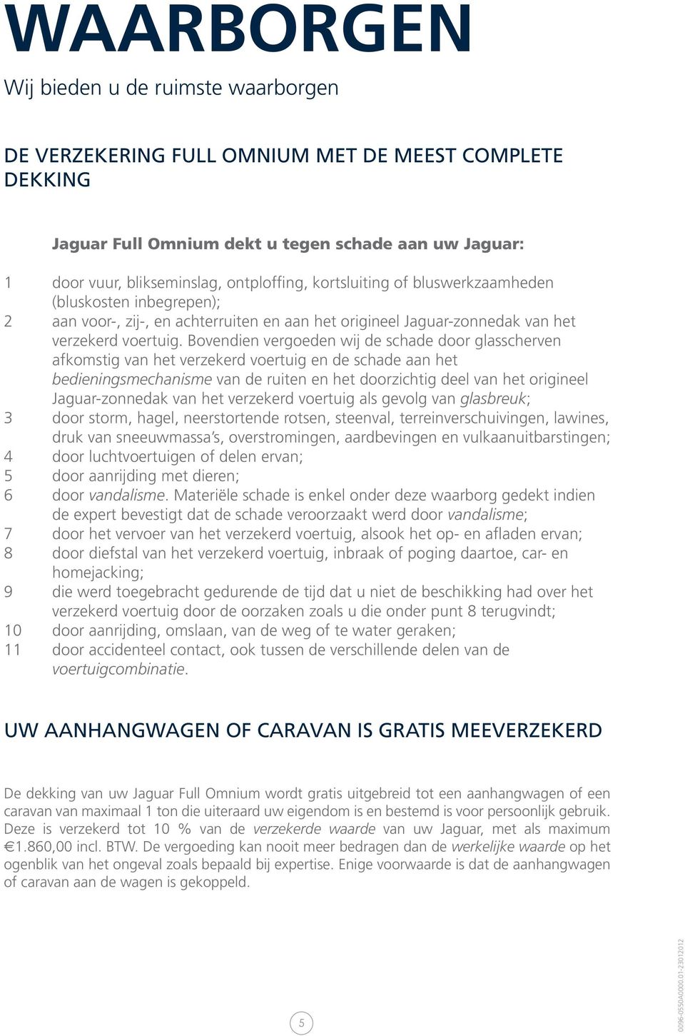 Bovendien vergoeden wij de schade door glasscherven afkomstig van het verzekerd voertuig en de schade aan het bedieningsmechanisme van de ruiten en het doorzichtig deel van het origineel