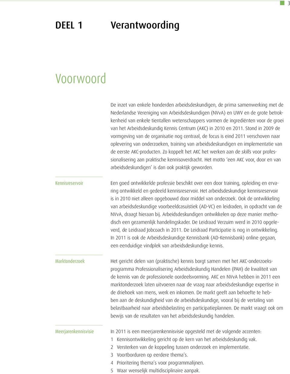 Stond in 2009 de vormgeving van de organisatie nog centraal, de focus is eind 2011 verschoven naar oplevering van onderzoeken, training van arbeidsdeskundigen en implementatie van de eerste