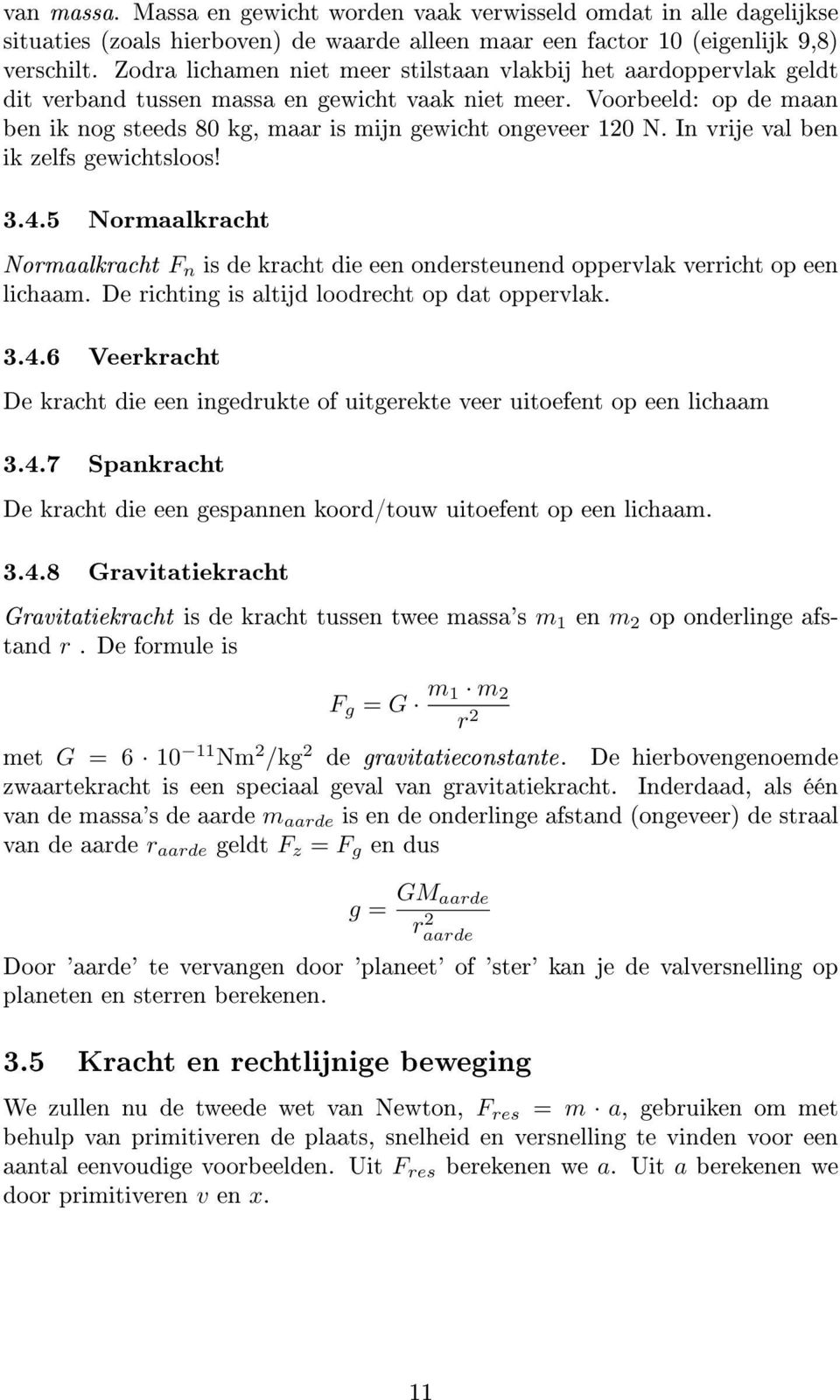 Voorbeeld: op de maan ben ik nog steeds 80 kg, maar is mijn gewicht ongeveer 120 N. In vrije val ben ik zelfs gewichtsloos! 3.4.