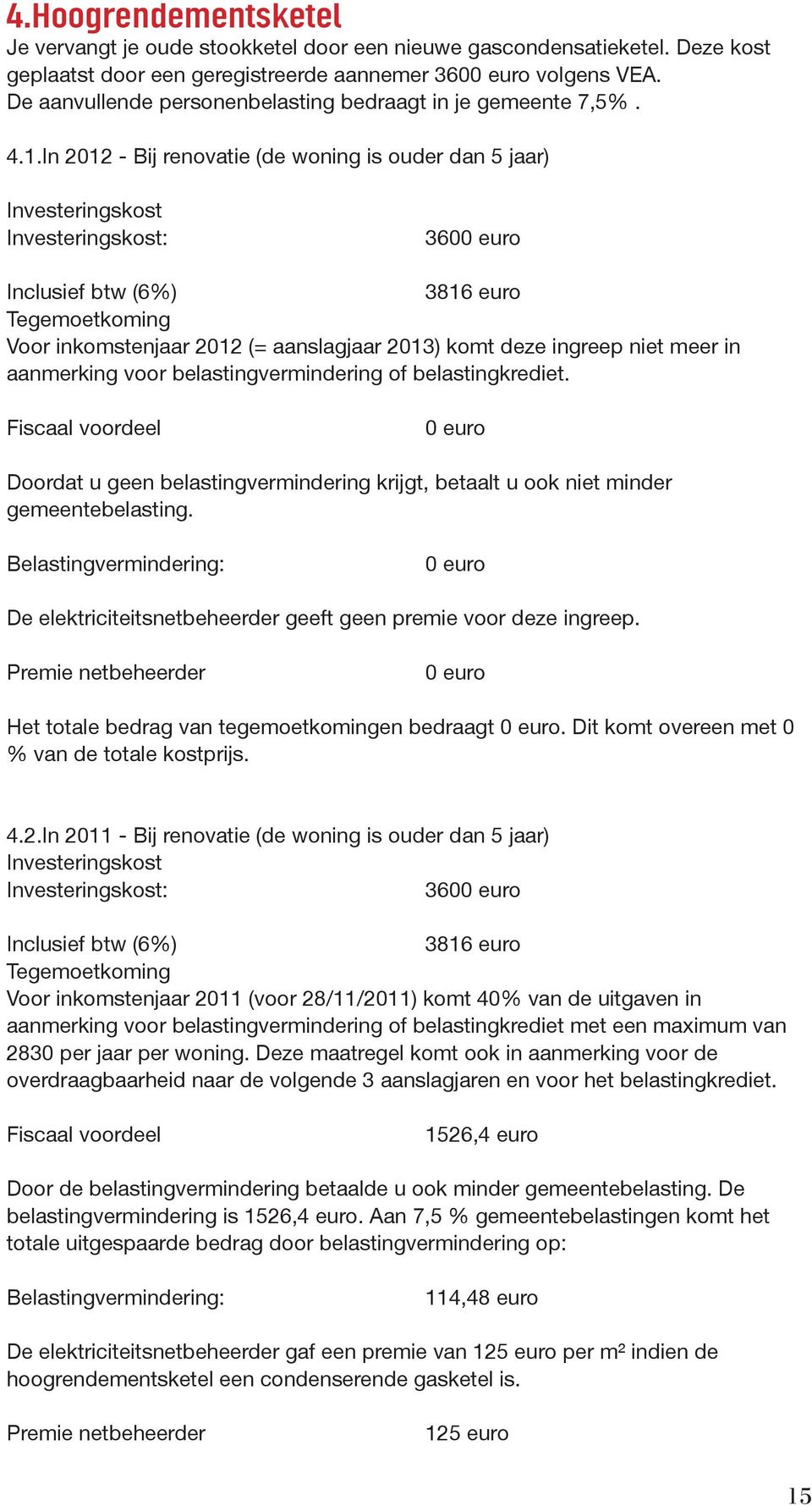 In 2012 - Bij renovatie (de woning is ouder dan 5 jaar) Investeringskost Investeringskost: 3600 euro Inclusief btw (6%) 3816 euro Tegemoetkoming Voor inkomstenjaar 2012 (= aanslagjaar 2013) komt deze