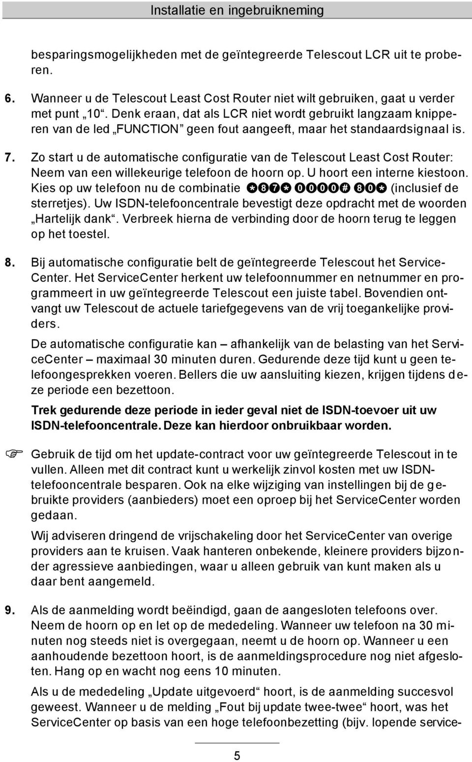 Zo start u de automatische configuratie van de Telescout Least Cost Router: Neem van een willekeurige telefoon de hoorn op. U hoort een interne kiestoon.