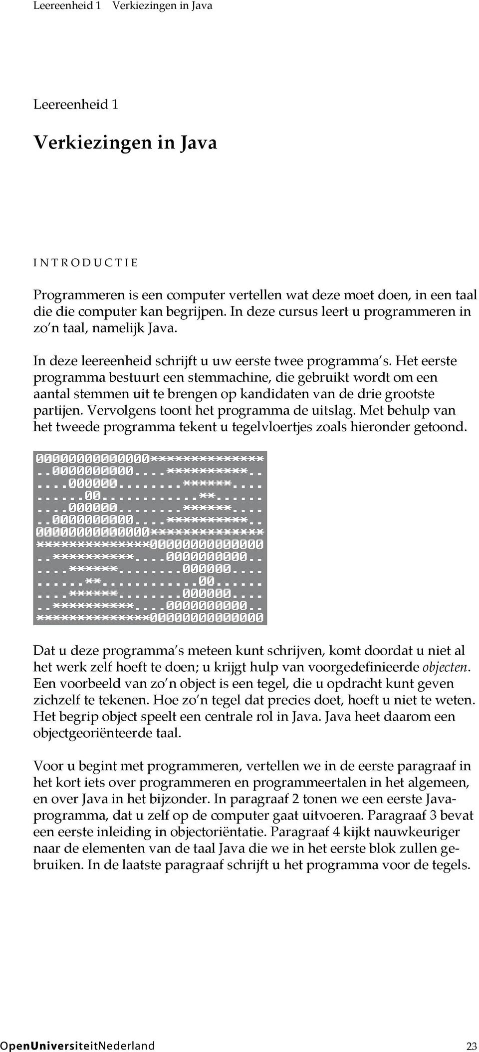 Het eerste programma bestuurt een stemmachine, die gebruikt wordt om een aantal stemmen uit te brengen op kandidaten van de drie grootste partijen. Vervolgens toont het programma de uitslag.