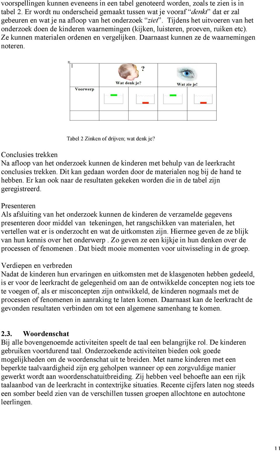 Tijdens het uitvoeren van het onderzoek doen de kinderen waarnemingen (kijken, luisteren, proeven, ruiken etc). Ze kunnen materialen ordenen en vergelijken.