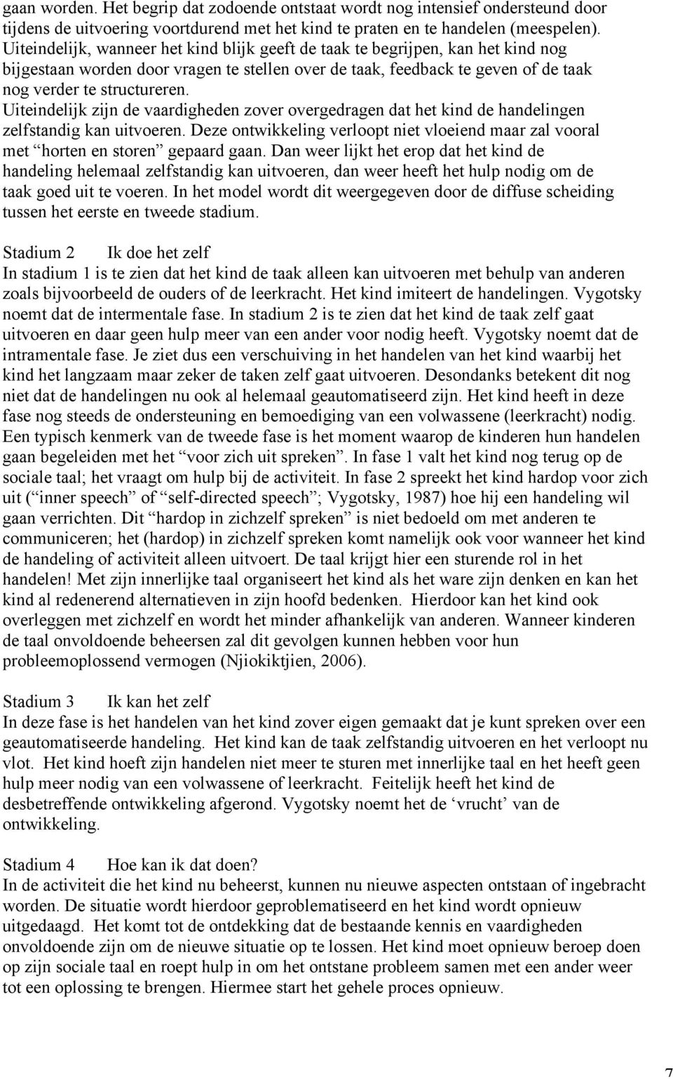 Uiteindelijk zijn de vaardigheden zover overgedragen dat het kind de handelingen zelfstandig kan uitvoeren. Deze ontwikkeling verloopt niet vloeiend maar zal vooral met horten en storen gepaard gaan.