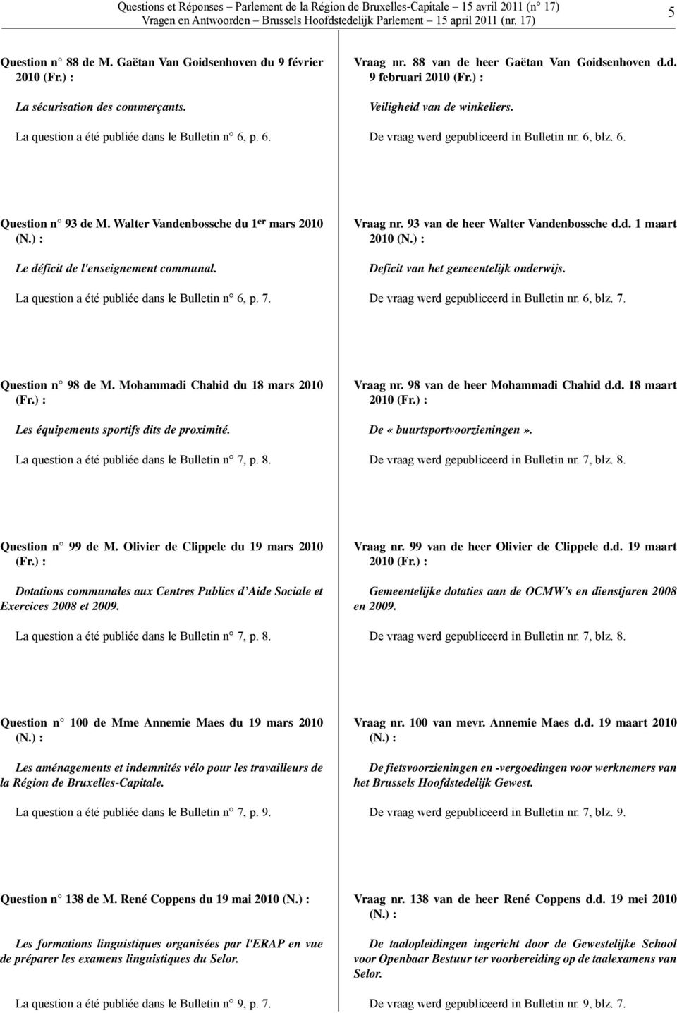 De vraag werd gepubliceerd in Bulletin nr. 6, blz. 6. Question n 93 de M. Walter Vandenbossche du 1 er mars 2010 Le déficit de l'enseignement communal.