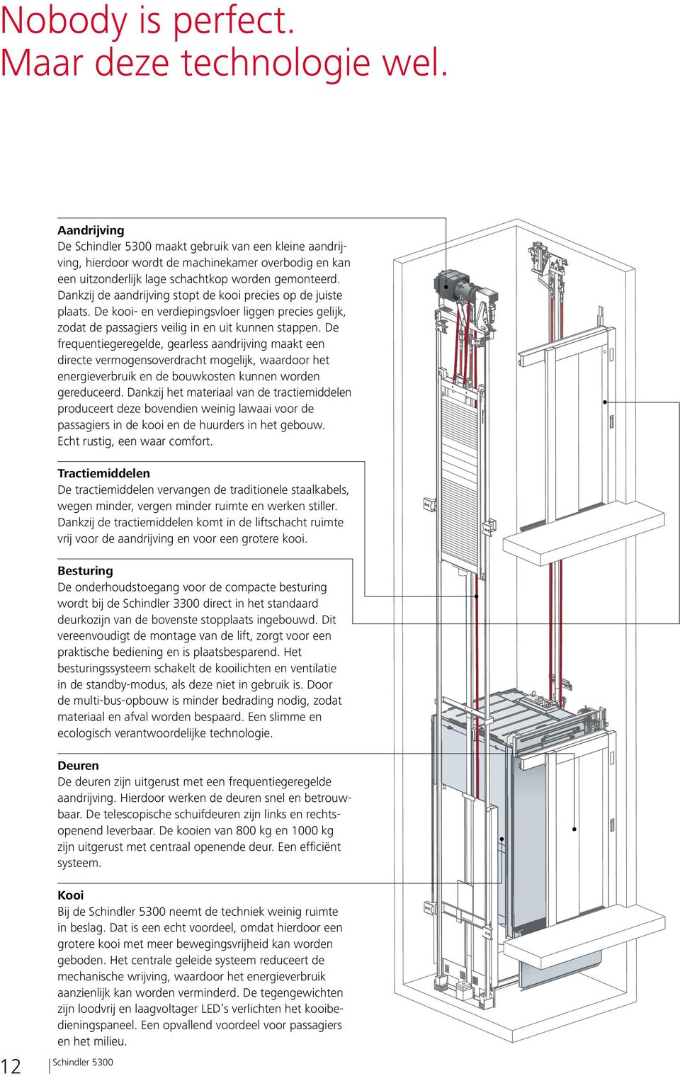 Dankzij de aandrijving stopt de kooi precies op de juiste plaats. De kooi- en verdiepingsvloer liggen precies gelijk, zodat de passagiers veilig in en uit kunnen stappen.